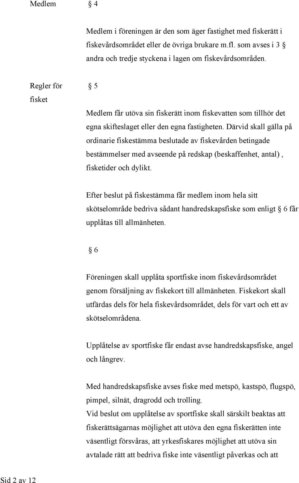 Därvid skall gälla på ordinarie fiskestämma beslutade av fiskevården betingade bestämmelser med avseende på redskap (beskaffenhet, antal), fisketider och dylikt.