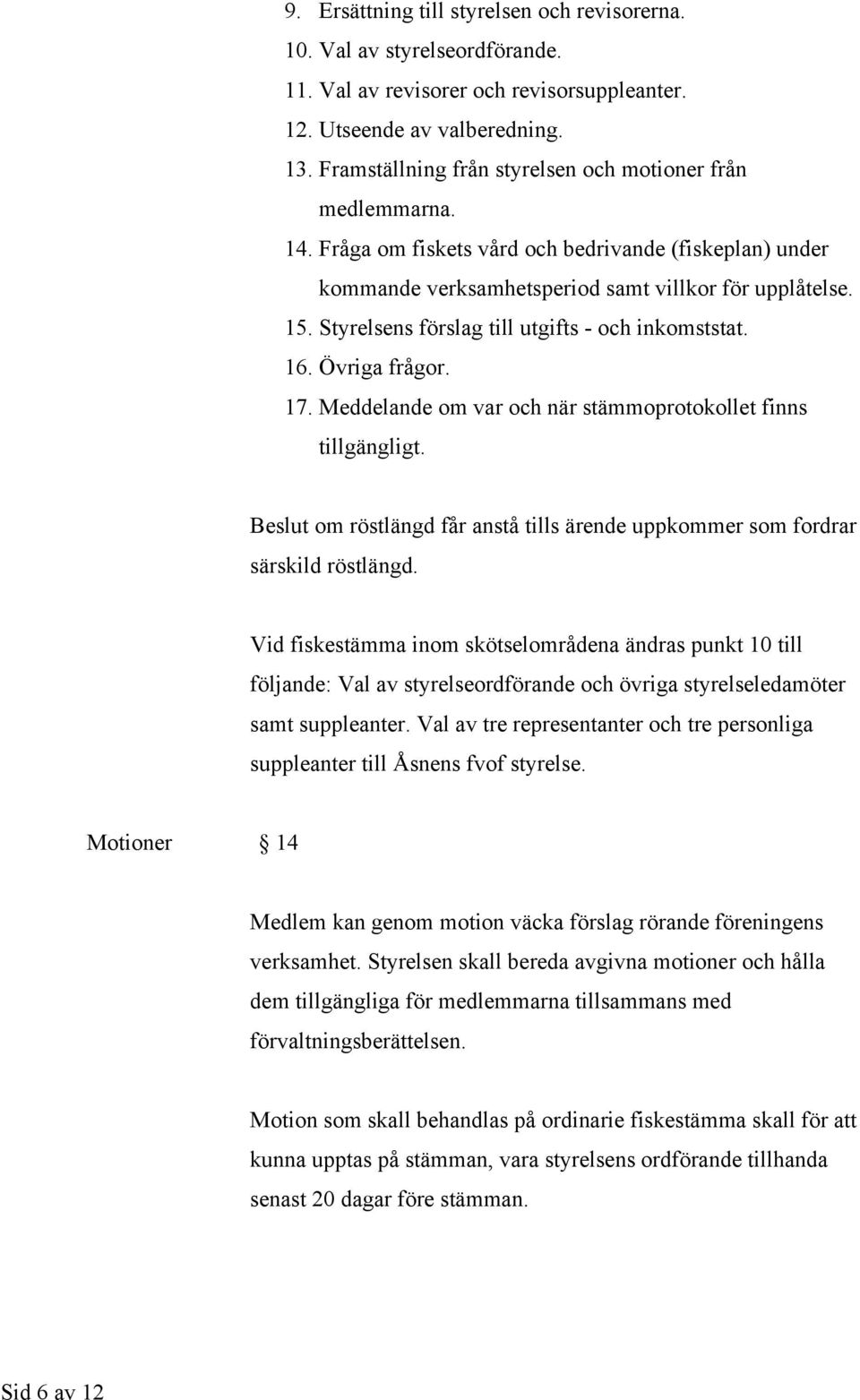 Styrelsens förslag till utgifts - och inkomststat. 16. Övriga frågor. 17. Meddelande om var och när stämmoprotokollet finns tillgängligt.