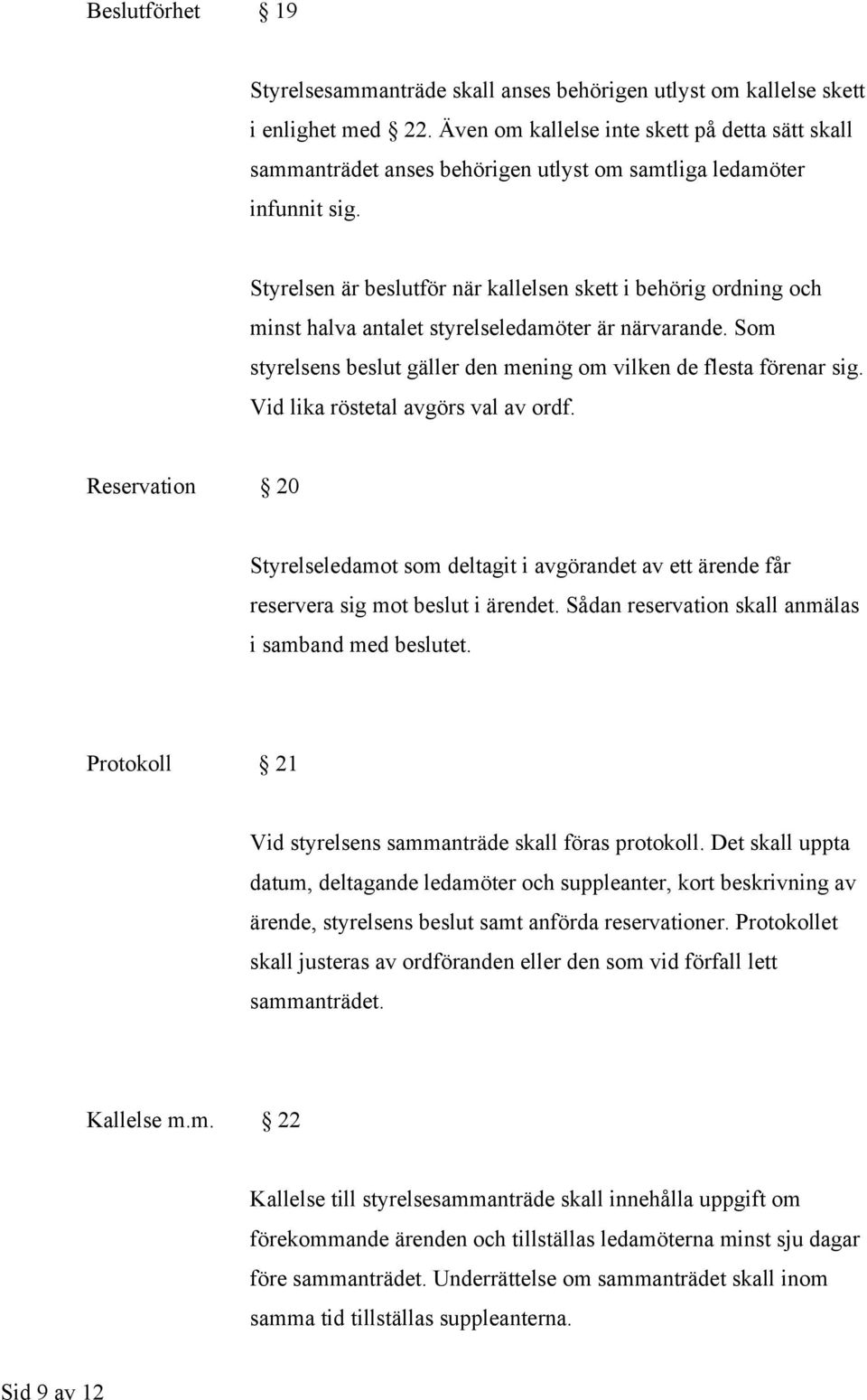 Styrelsen är beslutför när kallelsen skett i behörig ordning och minst halva antalet styrelseledamöter är närvarande. Som styrelsens beslut gäller den mening om vilken de flesta förenar sig.