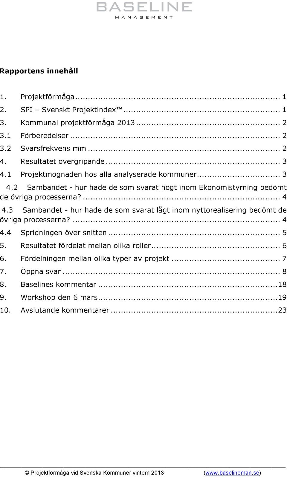 3 Sambandet - hur hade de som svarat lågt inom nyttorealisering bedömt de övriga processerna?... 4 4.4 Spridningen över snitten... 5 5. Resultatet fördelat mellan olika roller... 6 6.