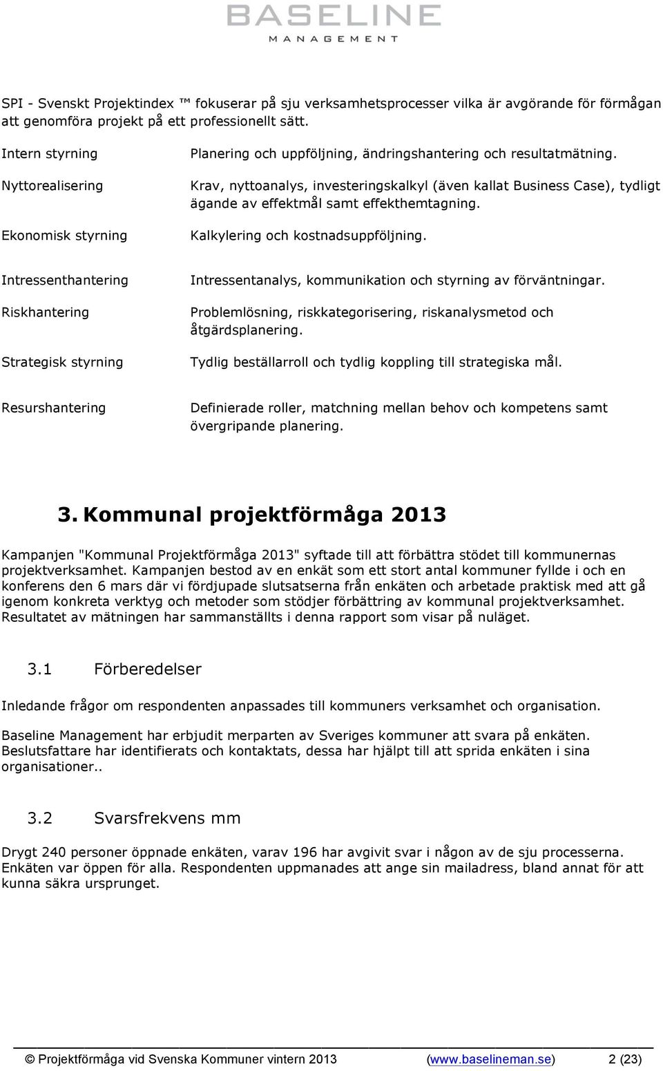 Krav, nyttoanalys, investeringskalkyl (även kallat Business Case), tydligt ägande av effektmål samt effekthemtagning. Kalkylering och kostnadsuppföljning.