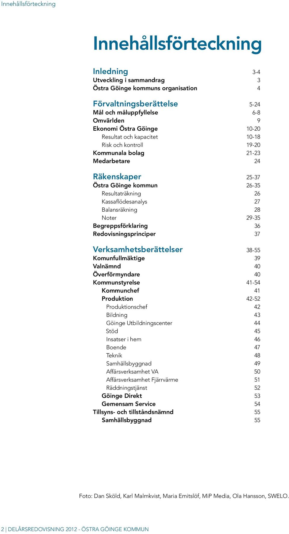 Balansräkning 28 noter 29-35 Begreppsförklaring 36 Redovisningsprinciper 37 Verksamhetsberättelser 38-55 Komunfullmäktige 39 Valnämnd 40 Överförmyndare 40 Kommunstyrelse 41-54 Kommunchef 41