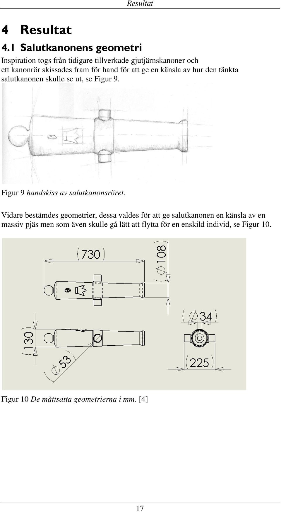 hand för att ge en känsla av hur den tänkta salutkanonen skulle se ut, se Figur 9. Figur 9 handskiss av salutkanonsröret.