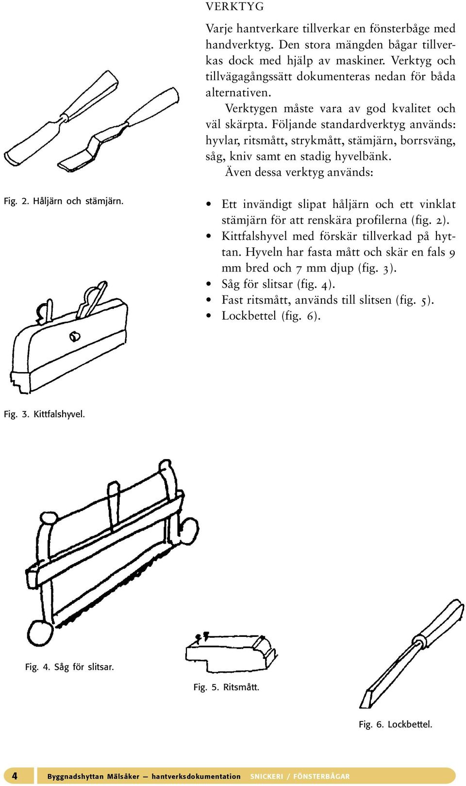Följande standardverktyg används: hyvlar, ritsmått, strykmått, stämjärn, borrsväng, såg, kniv samt en stadig hyvelbänk. Även dessa verktyg används: Fig. 2. Håljärn och stämjärn.