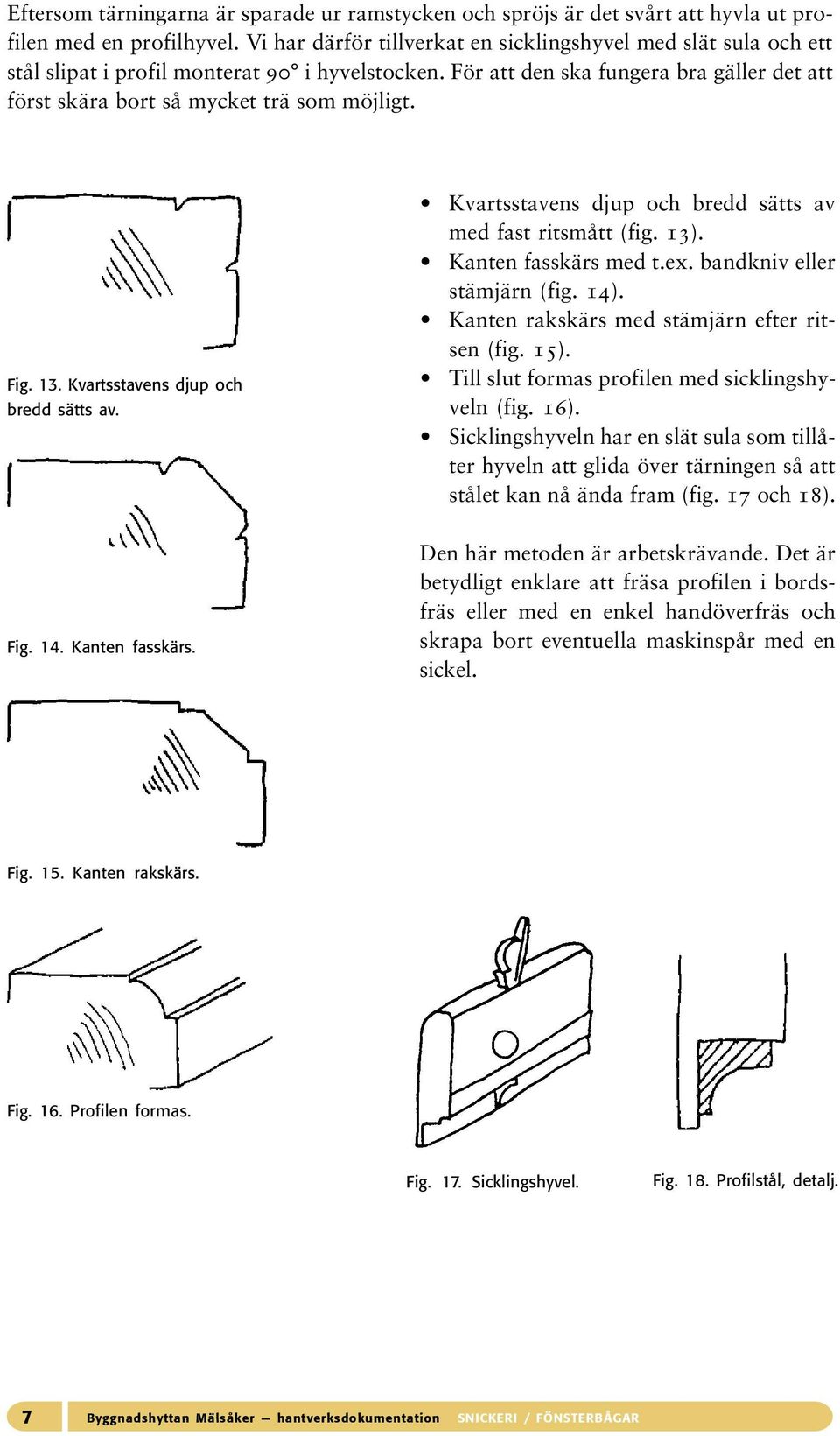 Fig. 13. Kvartsstavens djup och bredd sätts av. Kvartsstavens djup och bredd sätts av med fast ritsmått (fig. 13). Kanten fasskärs med t.ex. bandkniv eller stämjärn (fig. 14).