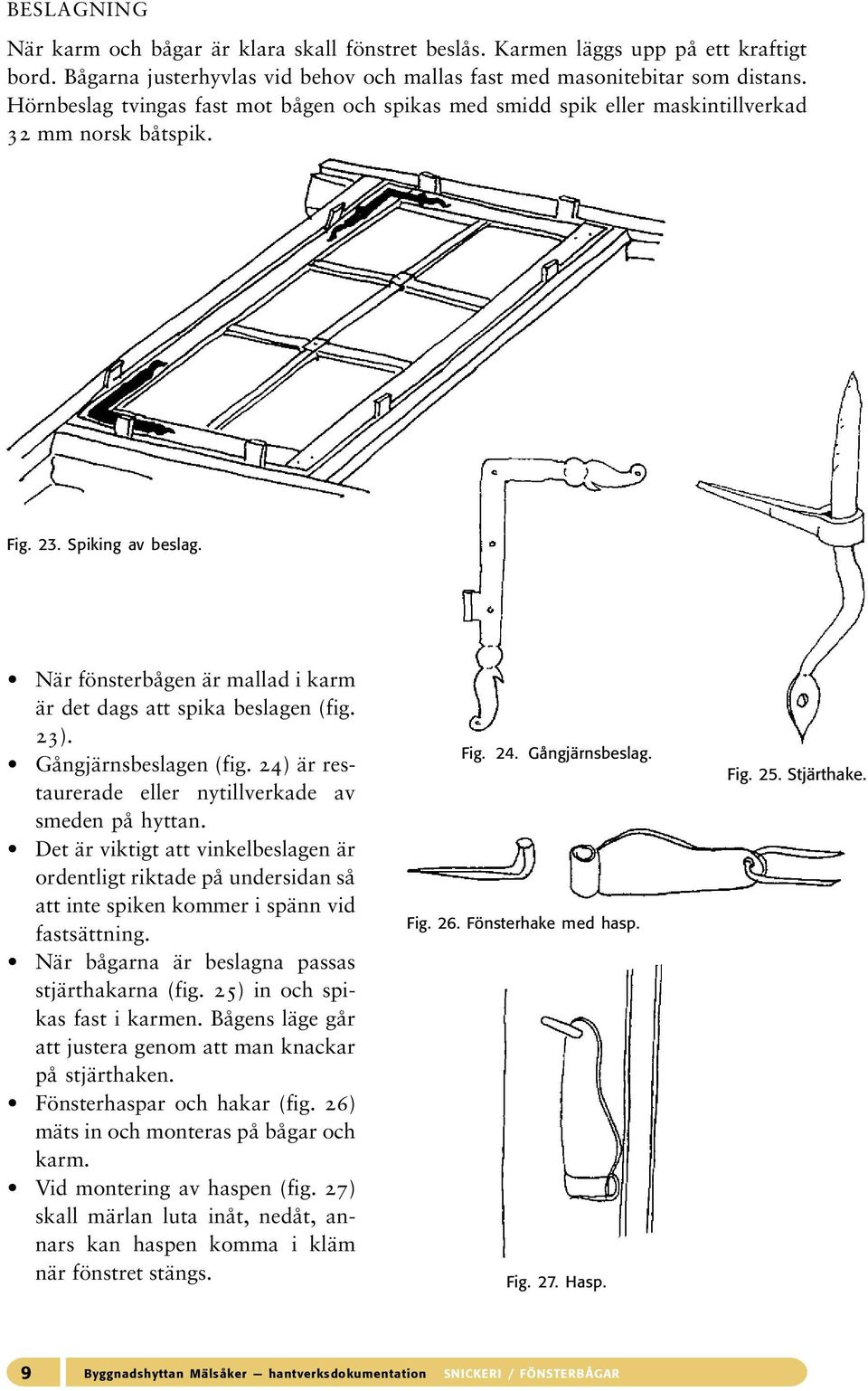 När fönsterbågen är mallad i karm är det dags att spika beslagen (fig. 23). Gångjärnsbeslagen (fig. 24) är restaurerade eller nytillverkade av smeden på hyttan.