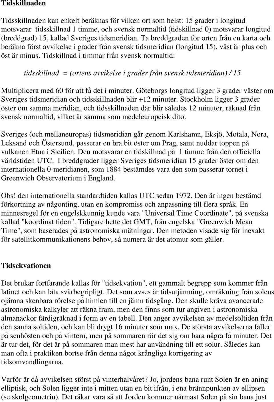 Tidskillnad i timmar från svensk normaltid: tidsskillnad = (ortens avvikelse i grader från svensk tidsmeridian) / 15 Multiplicera med 60 för att få det i minuter.