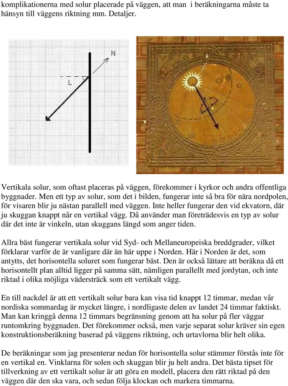 Men ett typ av solur, som det i bilden, fungerar inte så bra för nära nordpolen, för visaren blir ju nästan parallell med väggen.
