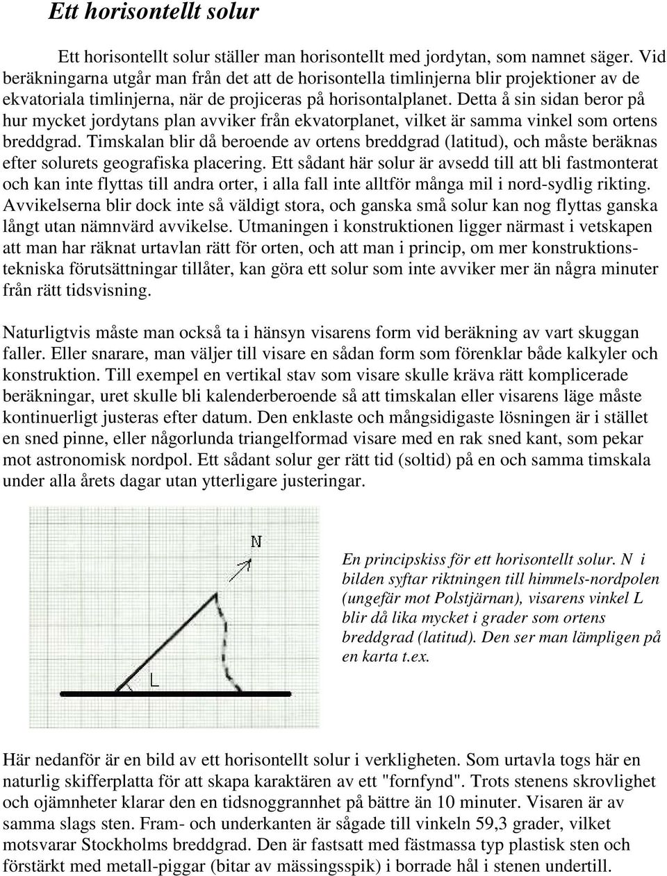 Detta å sin sidan beror på hur mycket jordytans plan avviker från ekvatorplanet, vilket är samma vinkel som ortens breddgrad.