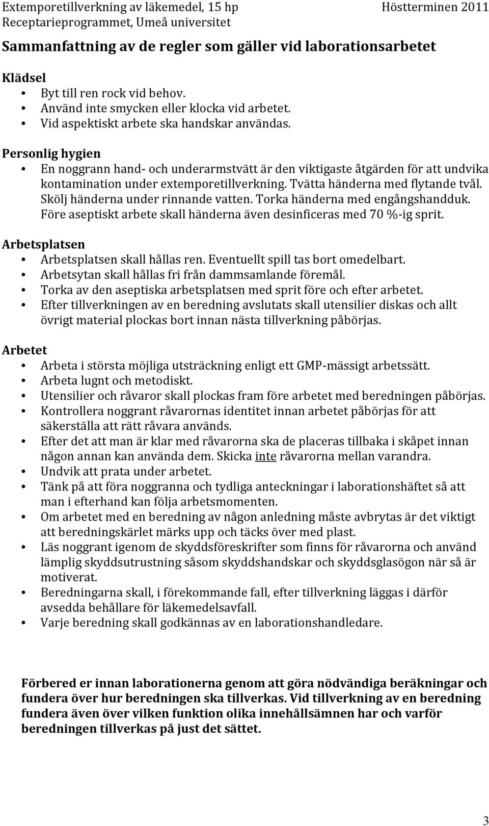 Skölj händerna under rinnande vatten. Torka händerna med engångshandduk. Före aseptiskt arbete skall händerna även desinficeras med 70 %-ig sprit. Arbetsplatsen Arbetsplatsen skall hållas ren.