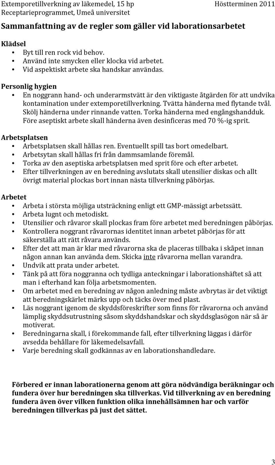 Skölj händerna under rinnande vatten. Torka händerna med engångshandduk. Före aseptiskt arbete skall händerna även desinficeras med 70 %-ig sprit. Arbetsplatsen Arbetsplatsen skall hållas ren.