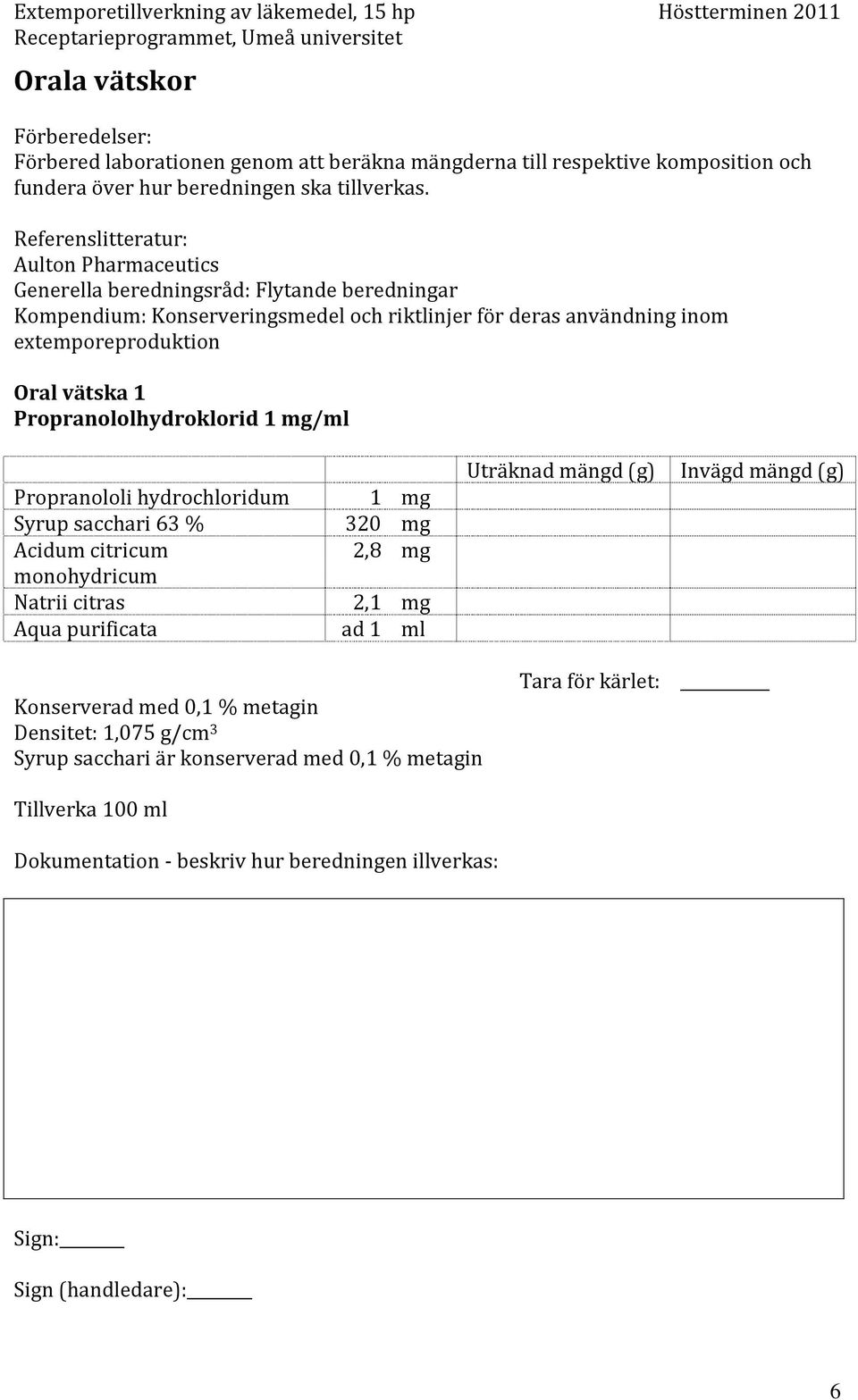 extemporeproduktion Oral vätska 1 Propranololhydroklorid 1 mg/ml Propranololi hydrochloridum 1 mg Syrup sacchari 63 % 320 mg Acidum citricum 2,8 mg monohydricum Natrii