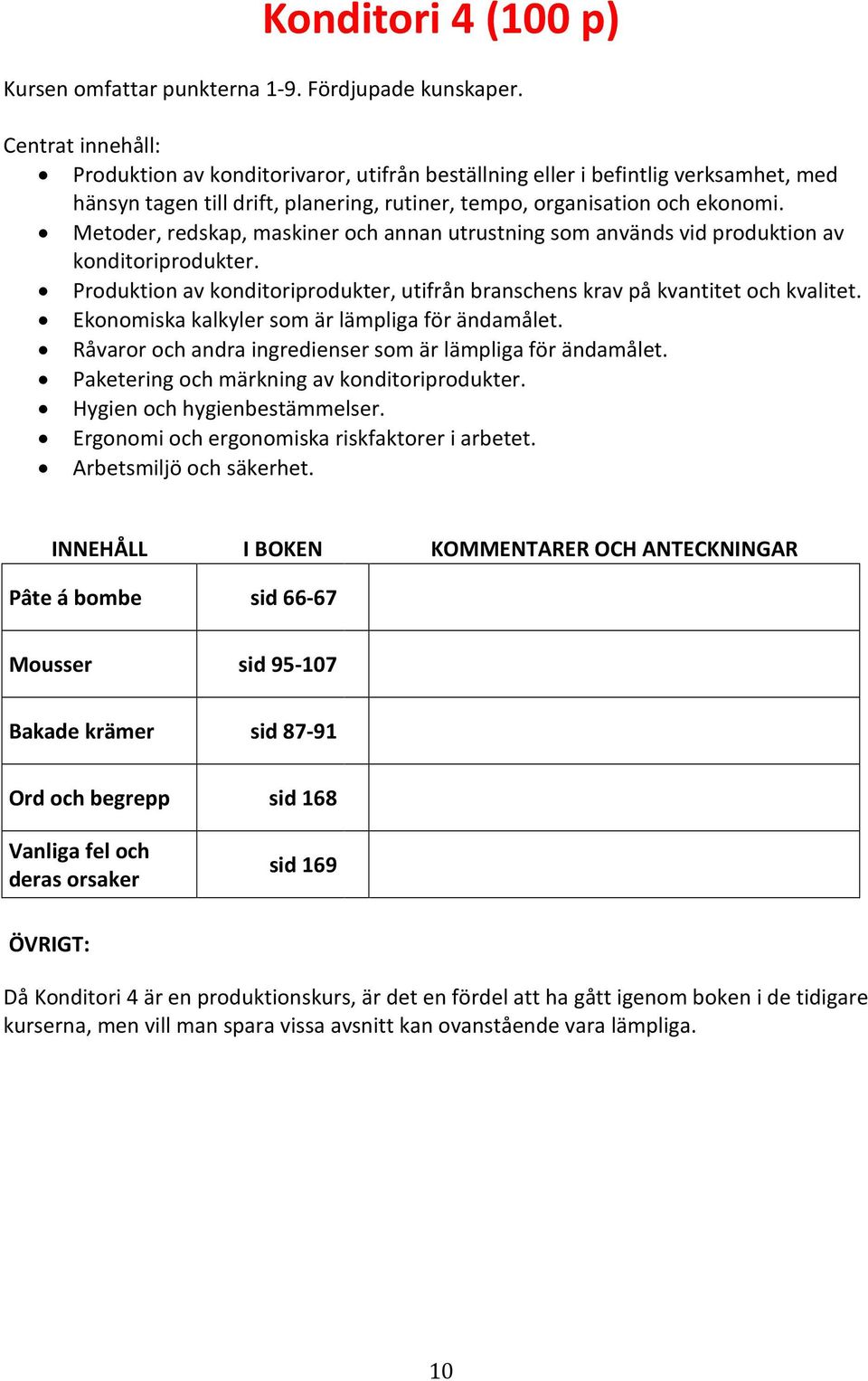 Metoder, redskap, maskiner och annan utrustning som används vid produktion av konditoriprodukter. Produktion av konditoriprodukter, utifrån branschens krav på kvantitet och kvalitet.