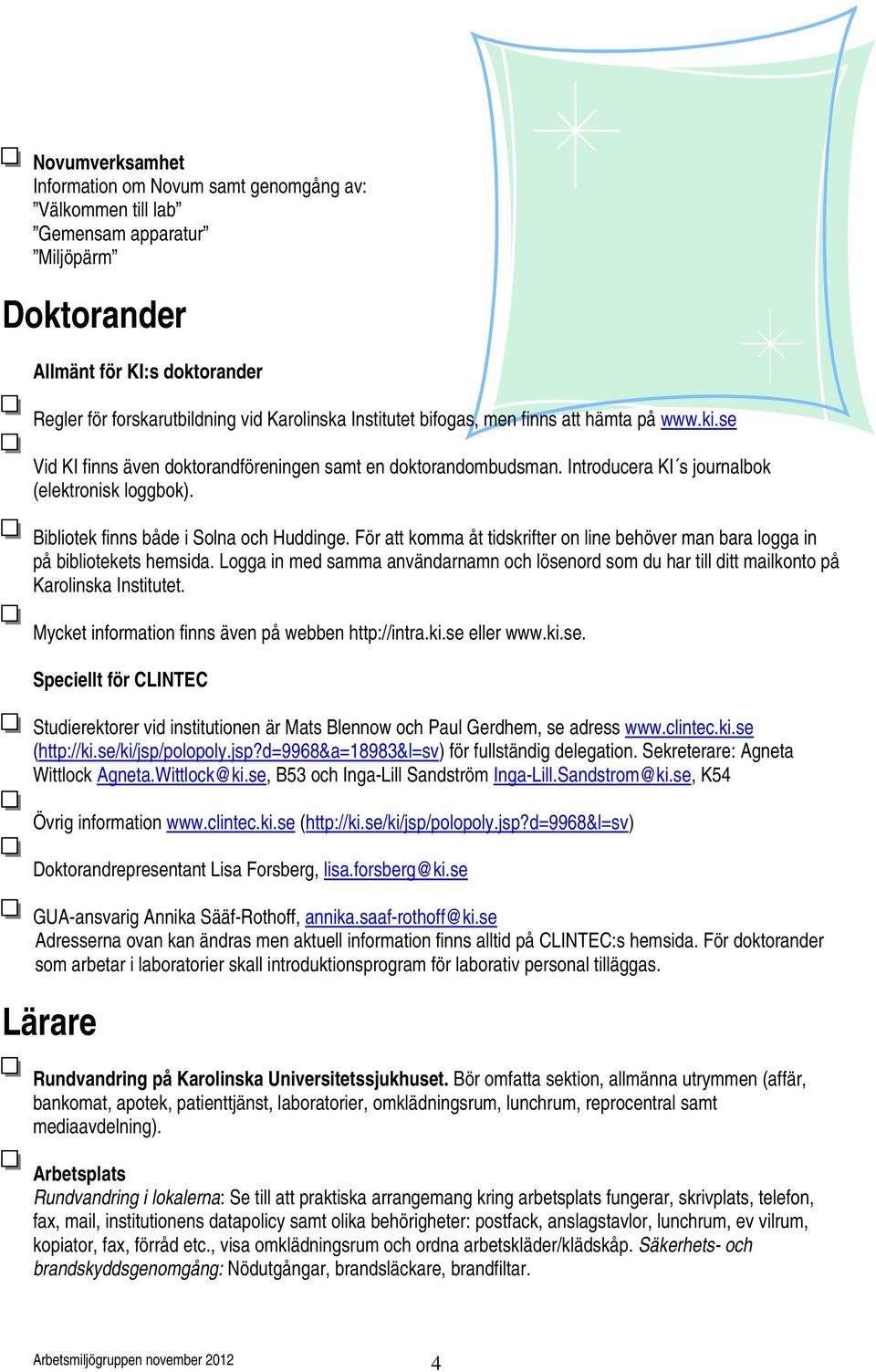 Bibliotek finns både i Solna och Huddinge. För att komma åt tidskrifter on line behöver man bara logga in på bibliotekets hemsida.