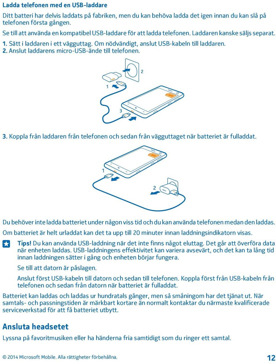 Anslut laddarens micro-usb-ände till telefonen. 3. Koppla från laddaren från telefonen och sedan från vägguttaget när batteriet är fulladdat.
