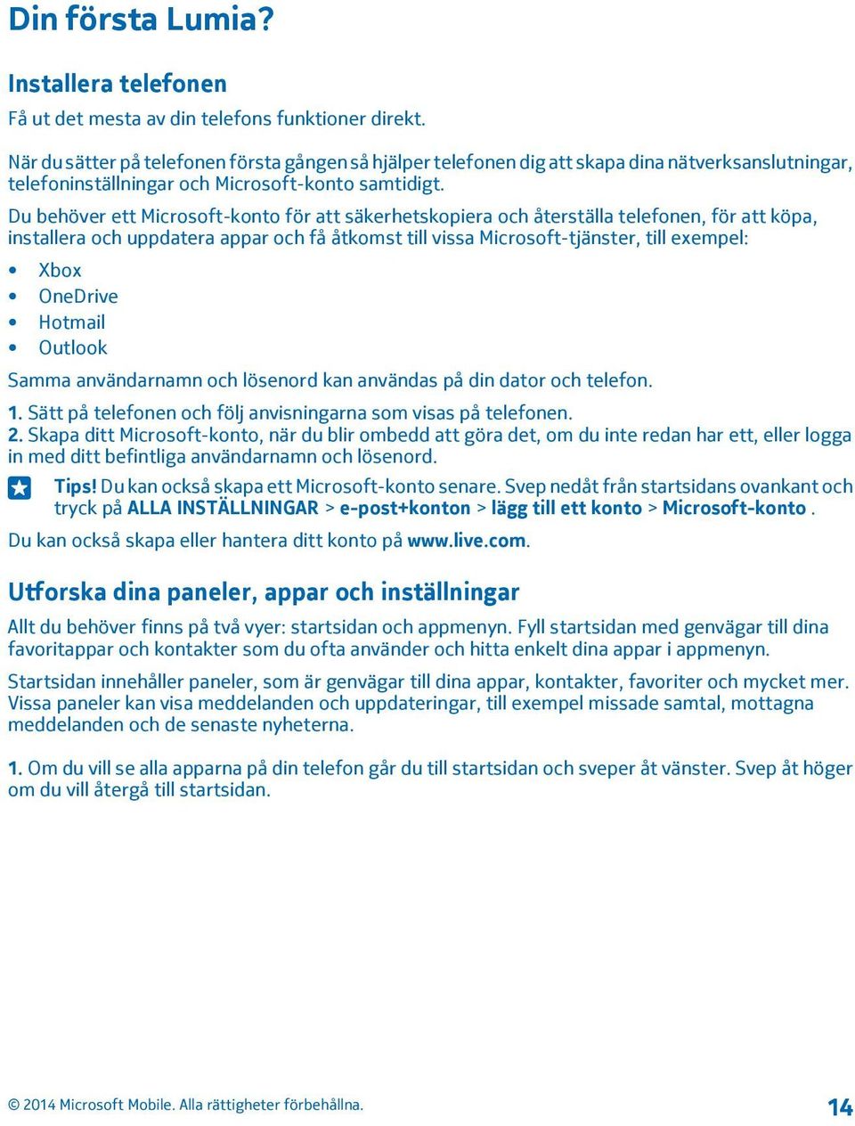 Du behöver ett Microsoft-konto för att säkerhetskopiera och återställa telefonen, för att köpa, installera och uppdatera appar och få åtkomst till vissa Microsoft-tjänster, till exempel: Xbox