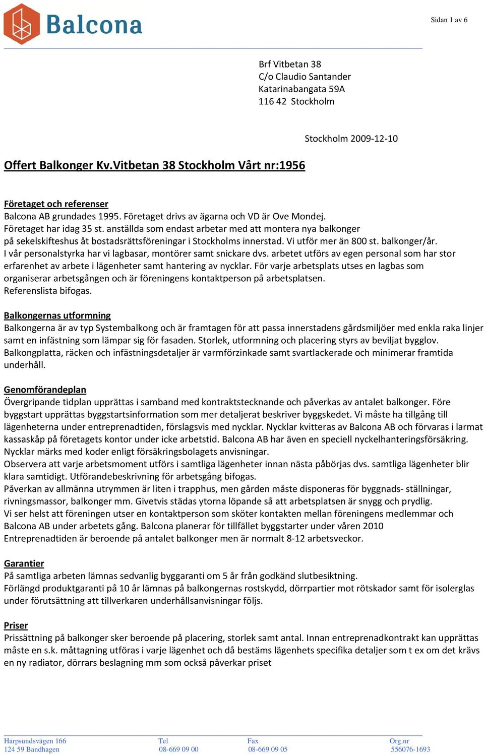 anställda som endast arbetar med att montera nya balkonger på sekelskifteshus åt bostadsrättsföreningar i Stockholms innerstad. Vi utför mer än 800 st. balkonger/år.