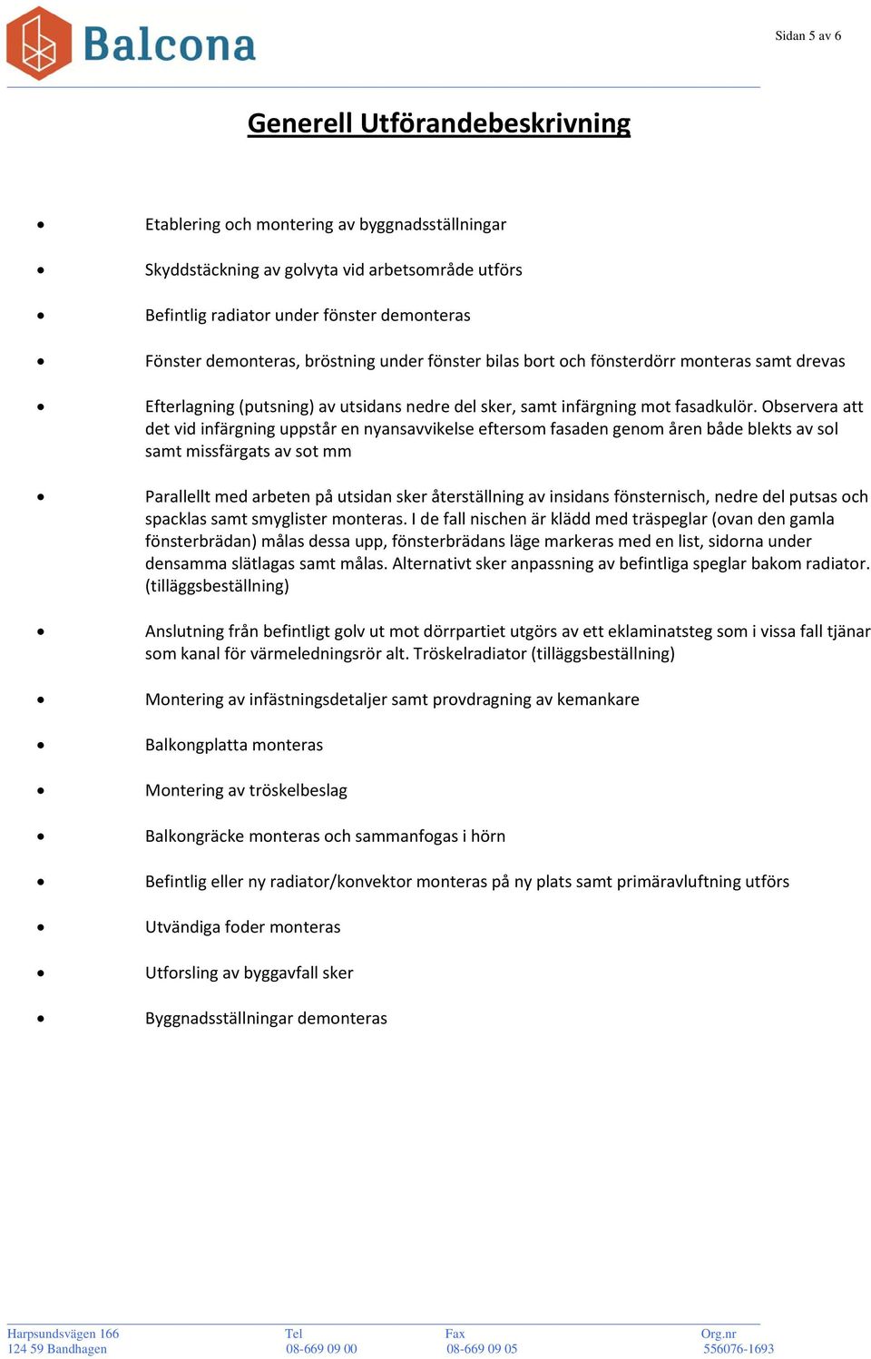 Observera att det vid infärgning uppstår en nyansavvikelse eftersom fasaden genom åren både blekts av sol samt missfärgats av sot mm Parallellt med arbeten på utsidan sker återställning av insidans
