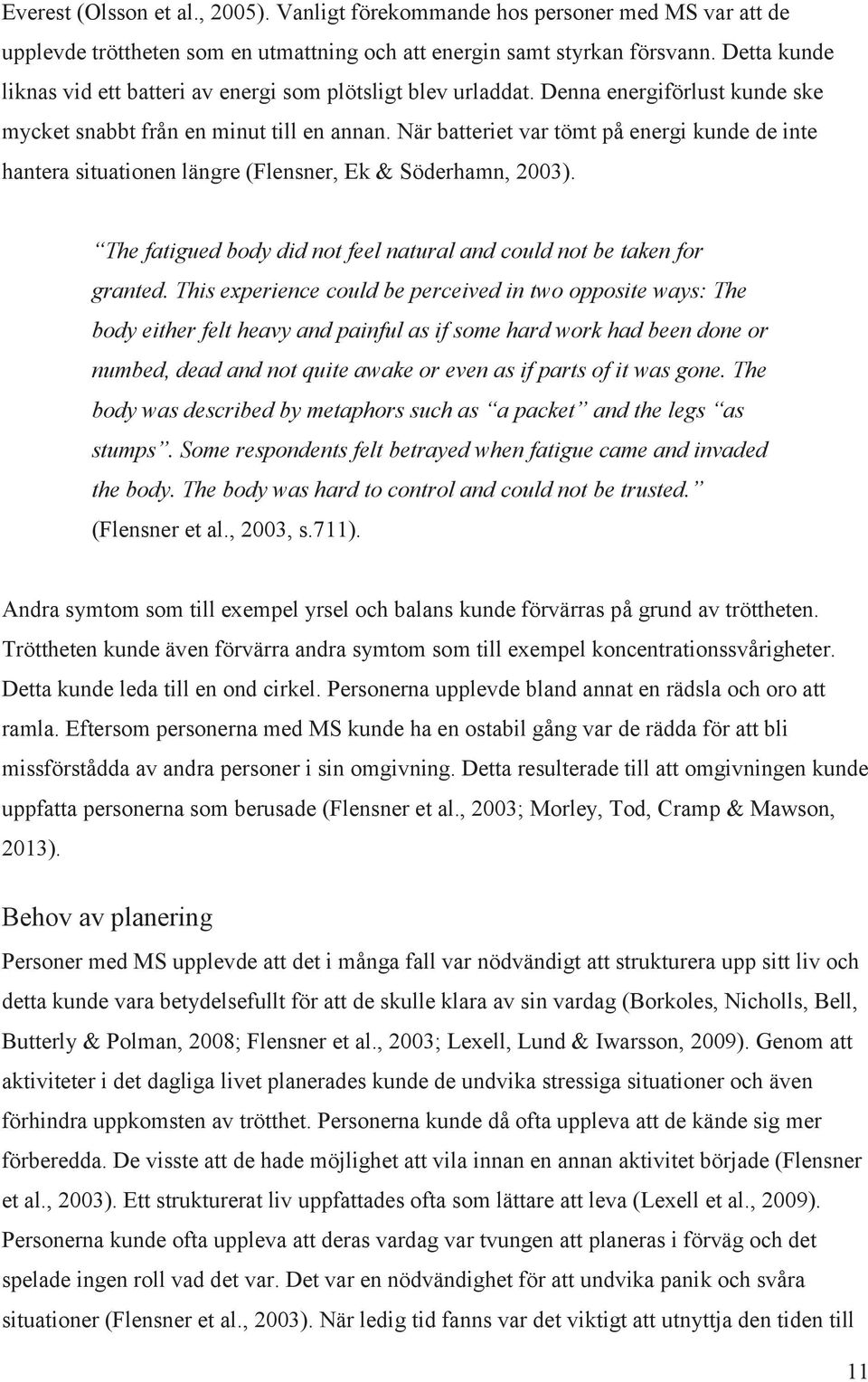 När batteriet var tömt på energi kunde de inte hantera situationen längre (Flensner, Ek & Söderhamn, 2003). The fatigued body did not feel natural and could not be taken for granted.