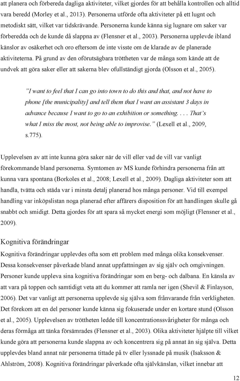 , 2003). Personerna upplevde ibland känslor av osäkerhet och oro eftersom de inte visste om de klarade av de planerade aktiviteterna.