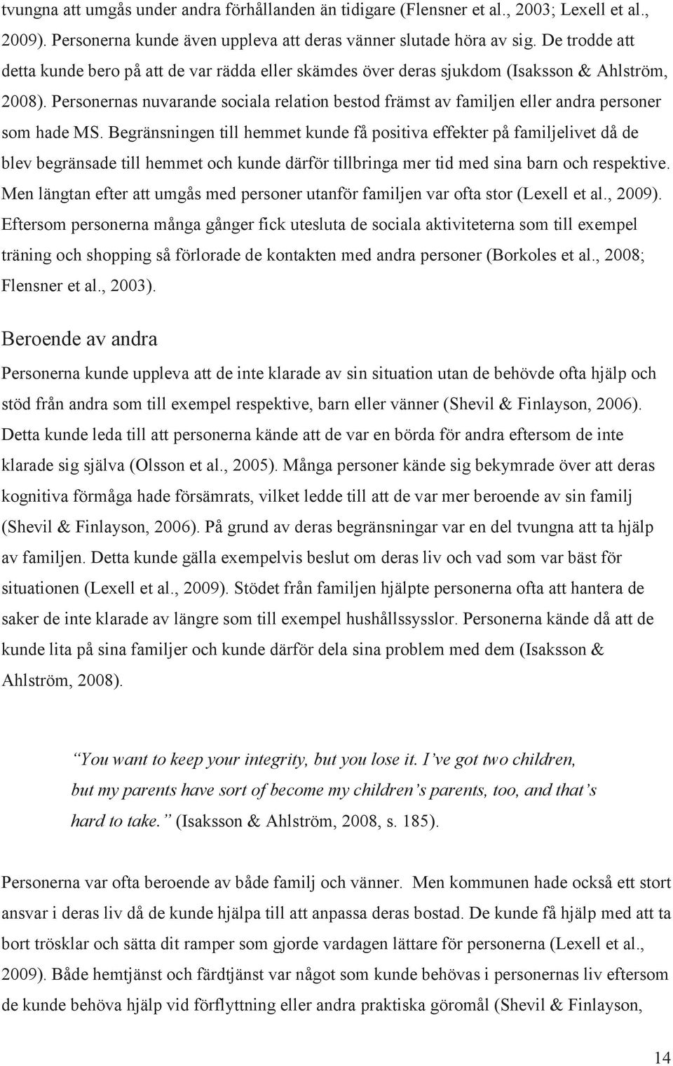 Personernas nuvarande sociala relation bestod främst av familjen eller andra personer som hade MS.