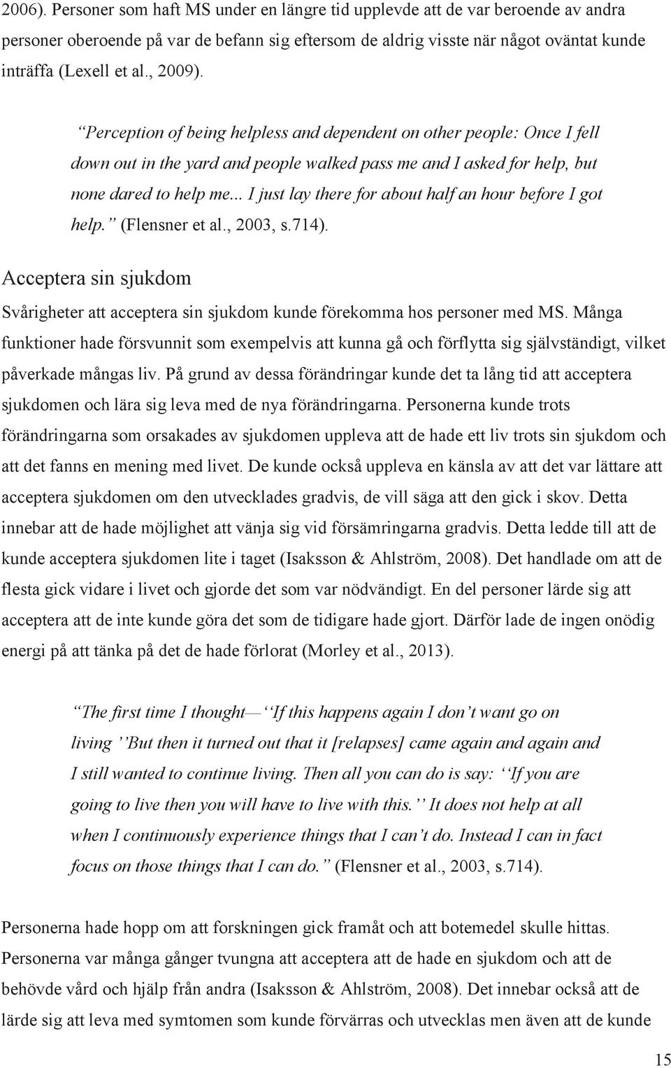 .. I just lay there for about half an hour before I got help. (Flensner et al., 2003, s.714). Acceptera sin sjukdom Svårigheter att acceptera sin sjukdom kunde förekomma hos personer med MS.