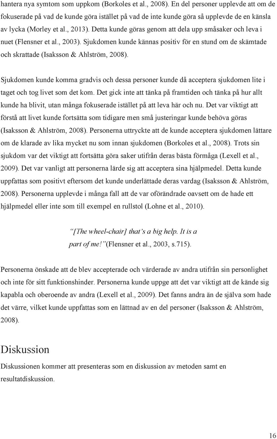Detta kunde göras genom att dela upp småsaker och leva i nuet (Flensner et al., 2003). Sjukdomen kunde kännas positiv för en stund om de skämtade och skrattade (Isaksson & Ahlström, 2008).