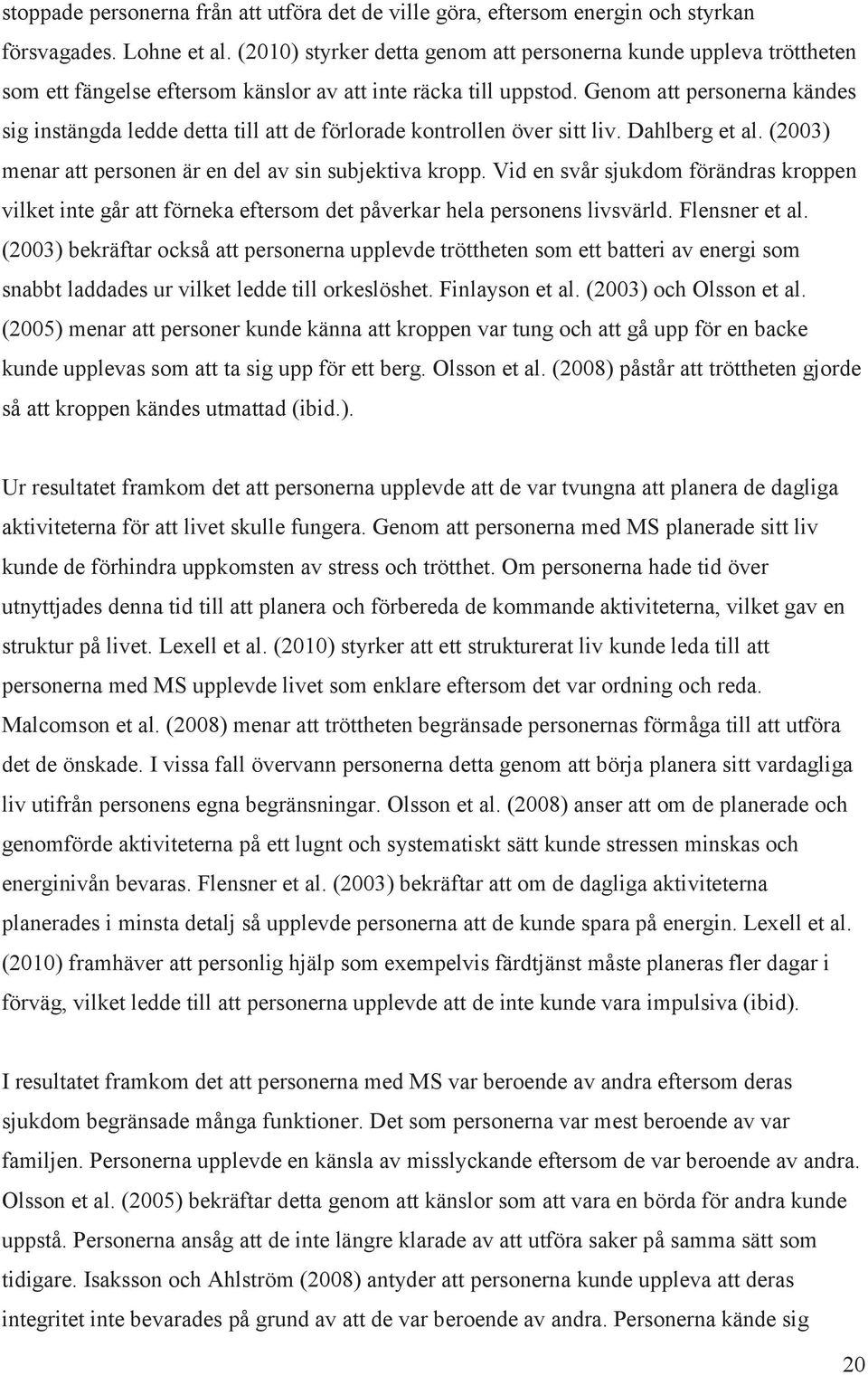Genom att personerna kändes sig instängda ledde detta till att de förlorade kontrollen över sitt liv. Dahlberg et al. (2003) menar att personen är en del av sin subjektiva kropp.