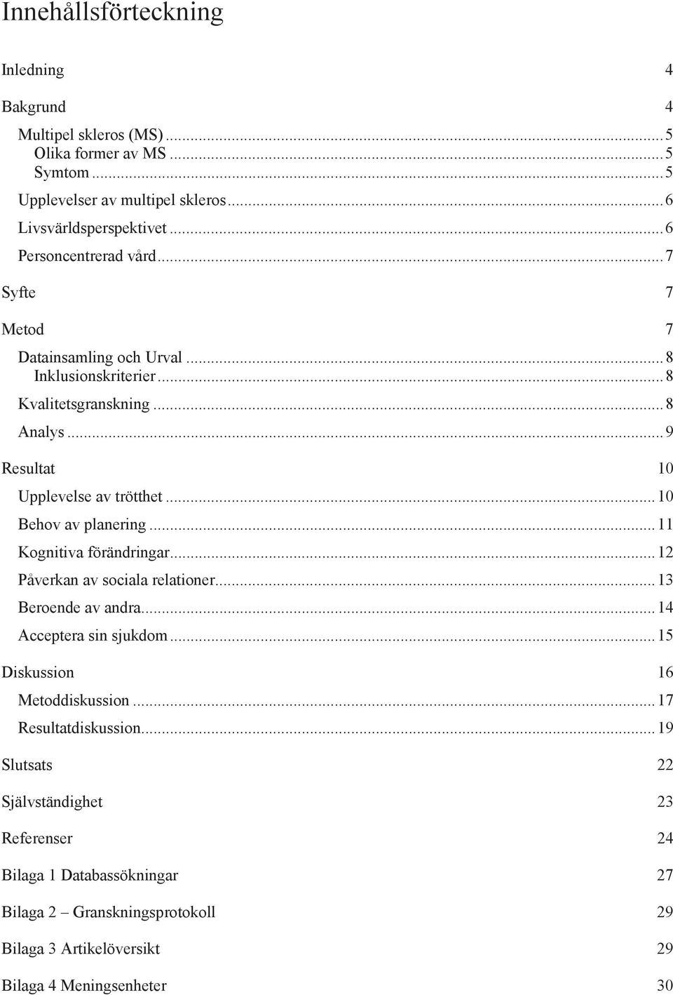 ..10 Behov av planering...11 Kognitiva förändringar...12 Påverkan av sociala relationer...13 Beroende av andra...14 Acceptera sin sjukdom...15 Diskussion 16 Metoddiskussion.
