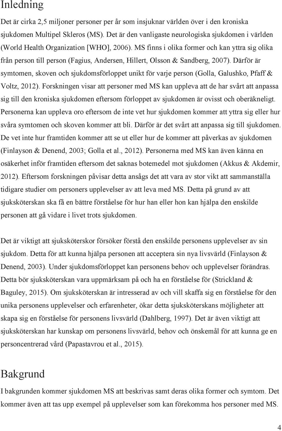MS finns i olika former och kan yttra sig olika från person till person (Fagius, Andersen, Hillert, Olsson & Sandberg, 2007).