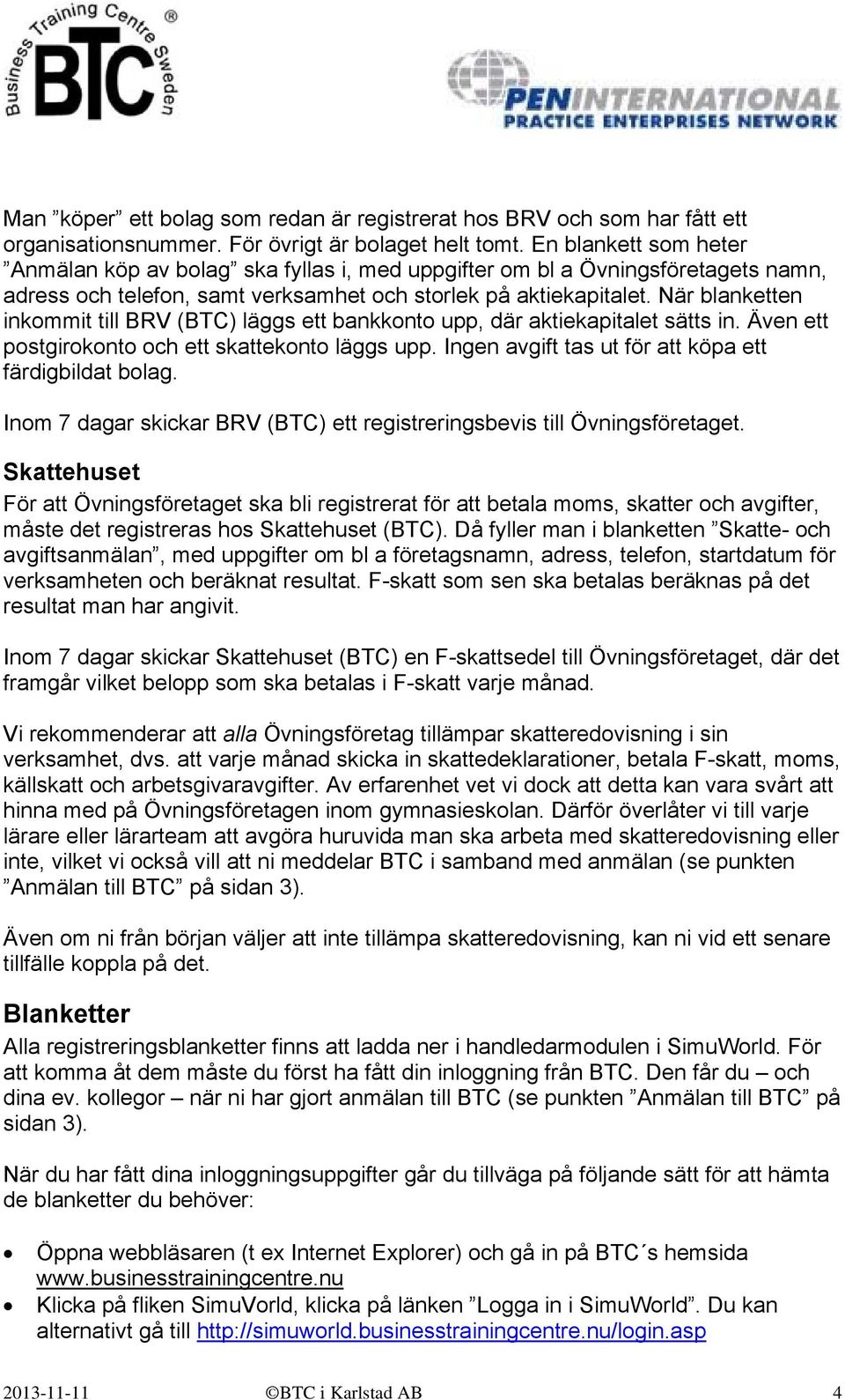 När blanketten inkommit till BRV (BTC) läggs ett bankkonto upp, där aktiekapitalet sätts in. Även ett postgirokonto och ett skattekonto läggs upp.