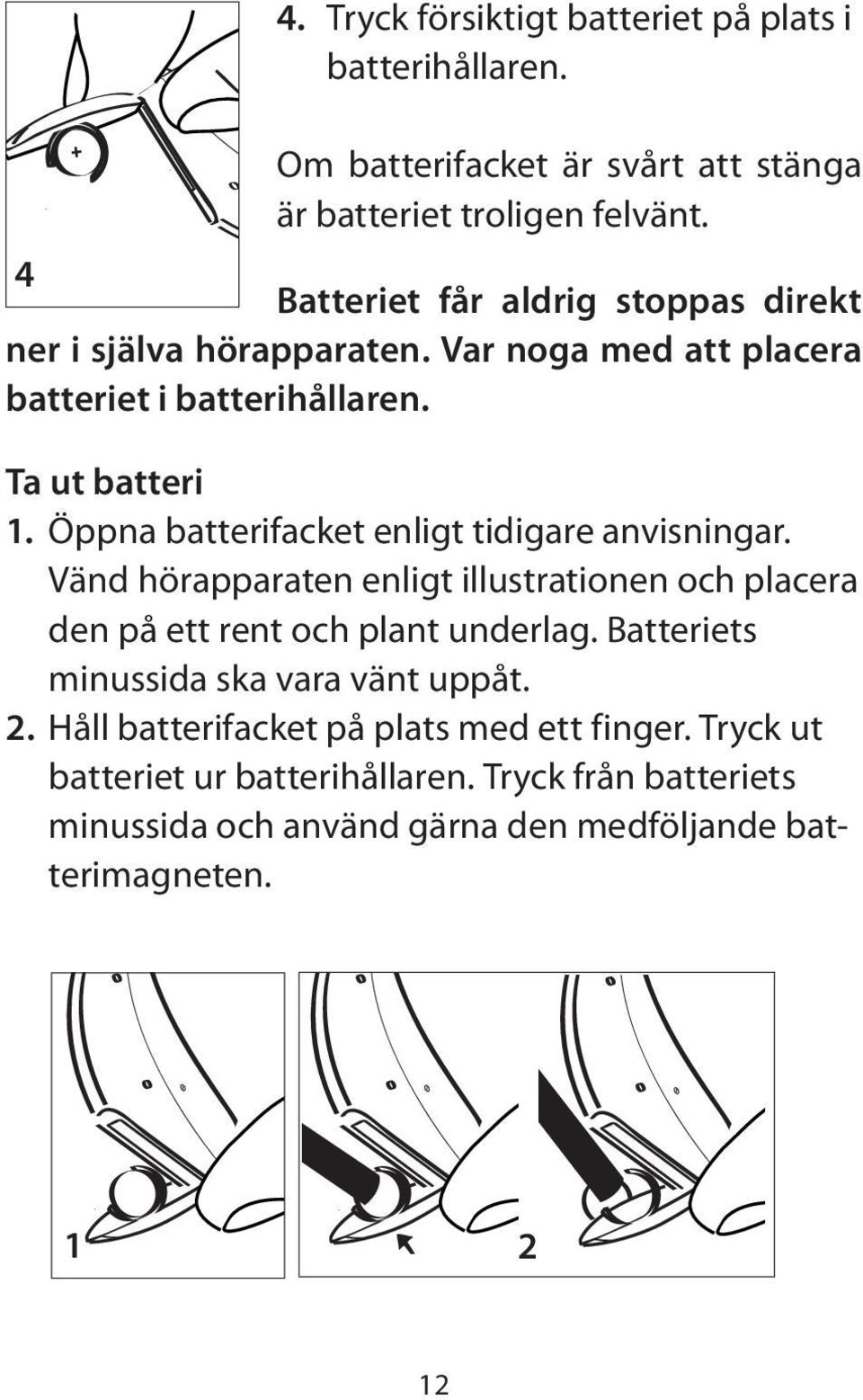 Öppna batterifacket enligt tidigare anvisningar. Vänd hörapparaten enligt illustrationen och placera den på ett rent och plant underlag.