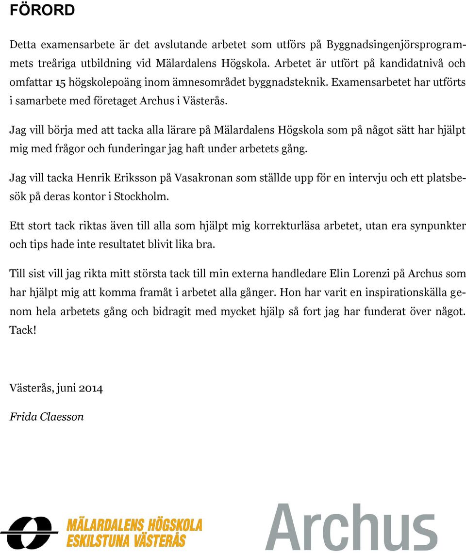 Jag vill börja med att tacka alla lärare på Mälardalens Högskola som på något sätt har hjälpt mig med frågor och funderingar jag haft under arbetets gång.