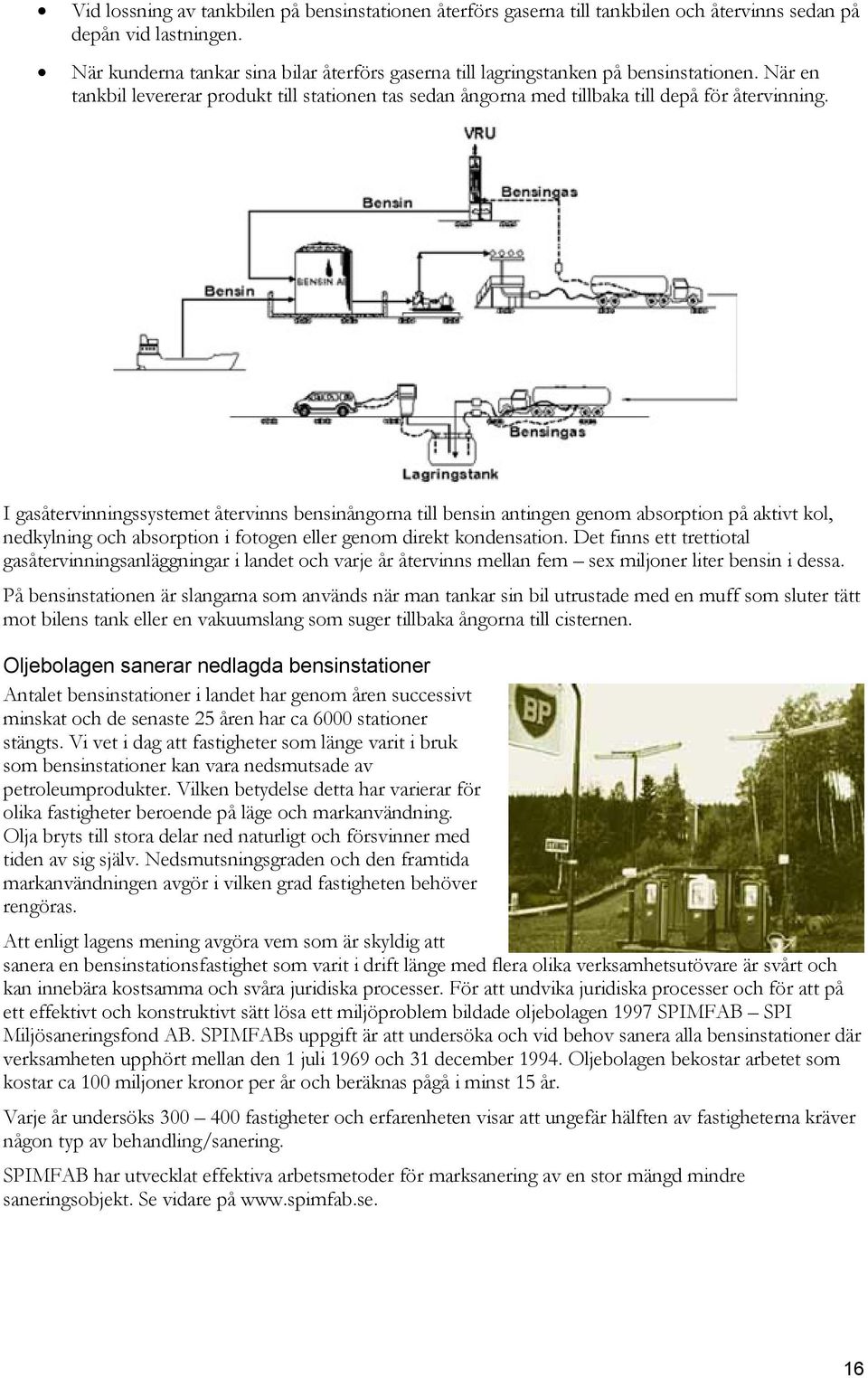 I gasåtervinningssystemet återvinns bensinångorna till bensin antingen genom absorption på aktivt kol, nedkylning och absorption i fotogen eller genom direkt kondensation.