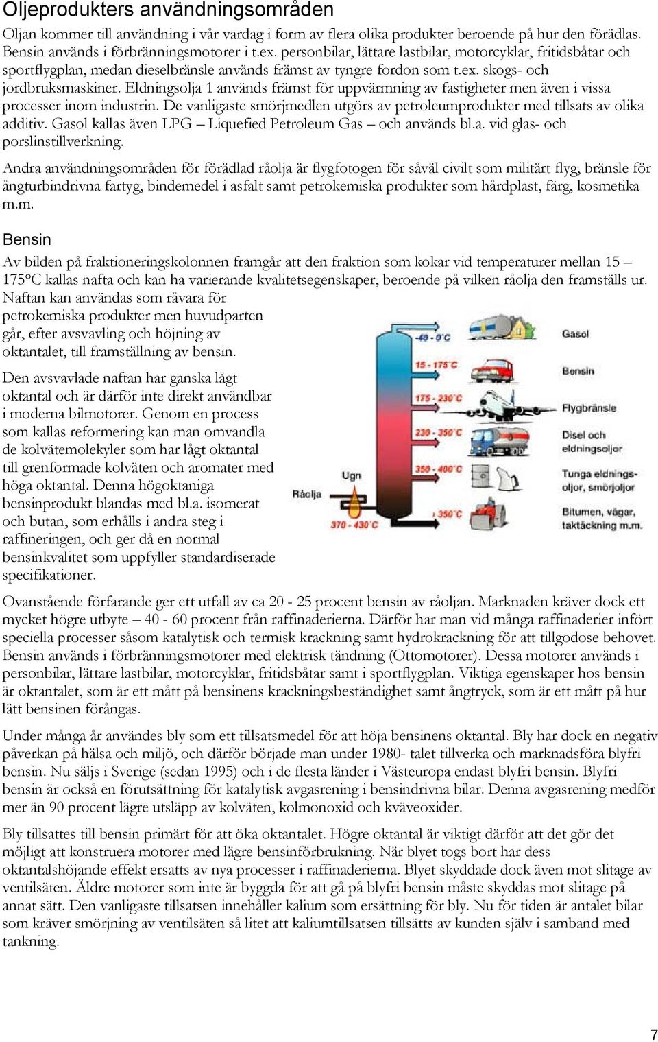 Eldningsolja 1 används främst för uppvärmning av fastigheter men även i vissa processer inom industrin. De vanligaste smörjmedlen utgörs av petroleumprodukter med tillsats av olika additiv.