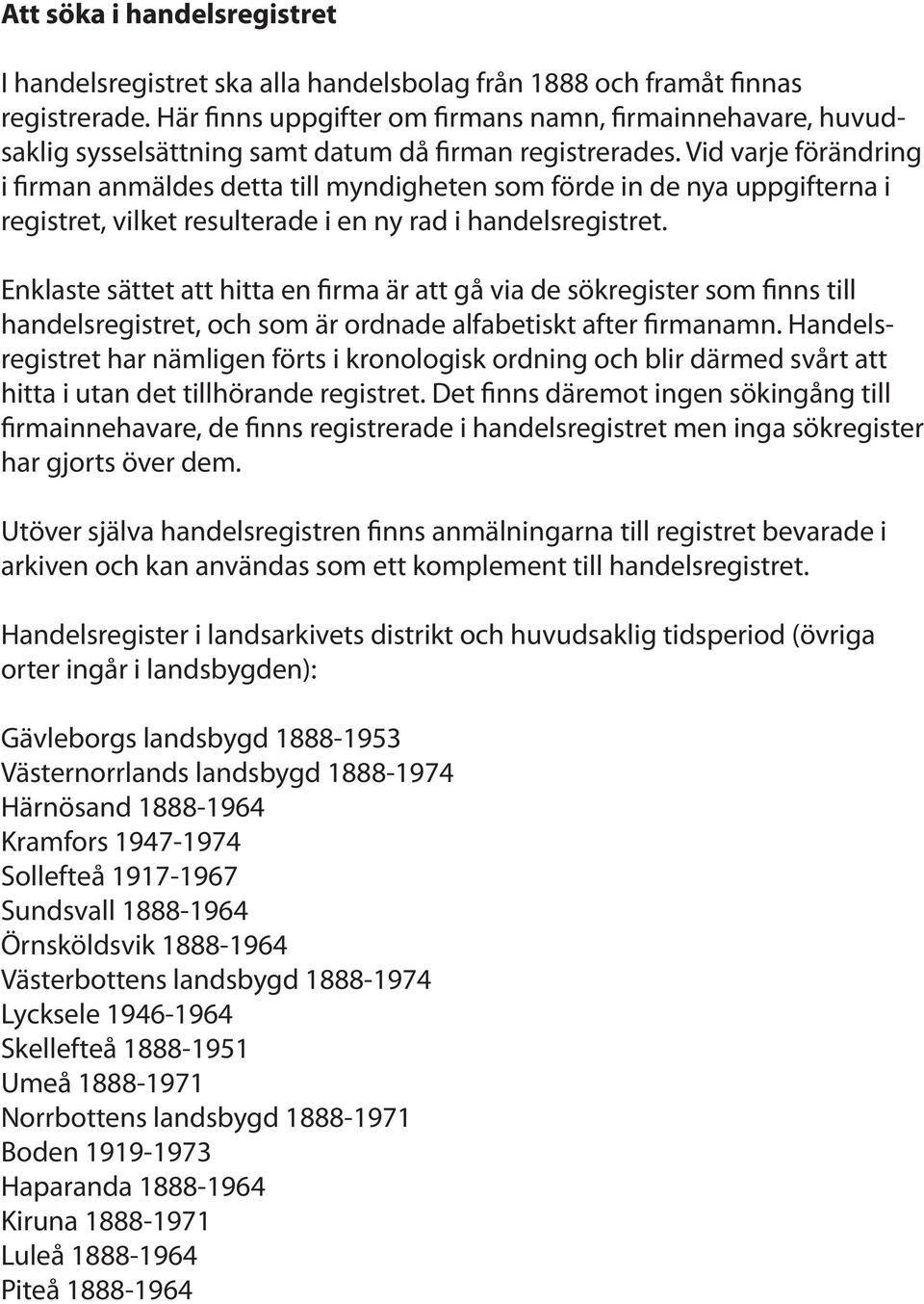 Vid varje förändring i firman anmäldes detta till myndigheten som förde in de nya uppgifterna i registret, vilket resulterade i en ny rad i handelsregistret.