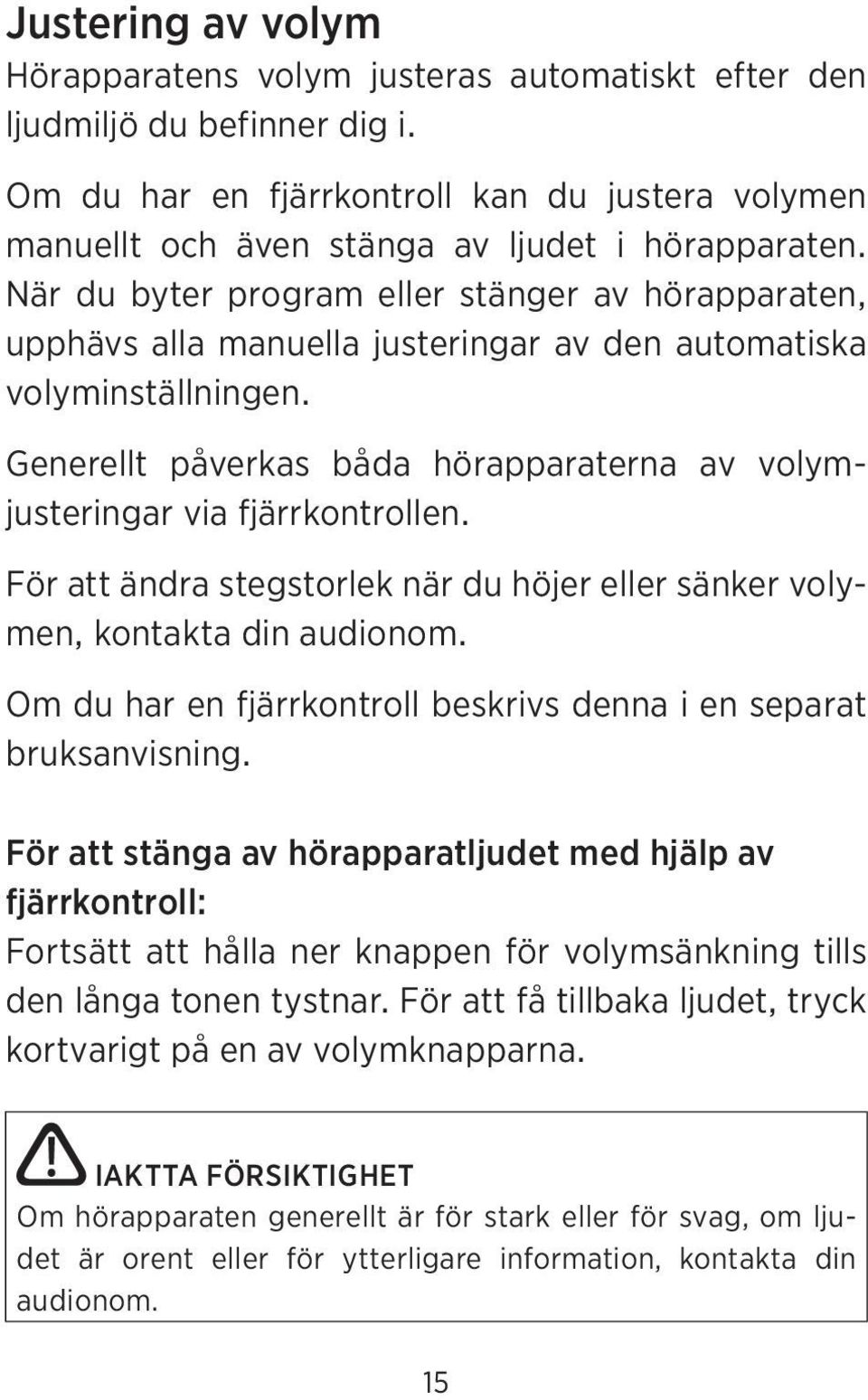 Generellt påverkas båda hörapparaterna av volymjusteringar via fjärrkontrollen. För att ändra stegstorlek när du höjer eller sänker volymen, kontakta din audionom.