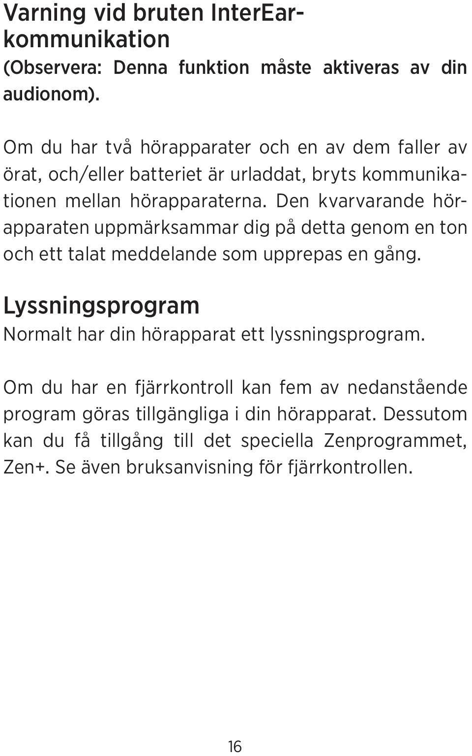 Den kvarvarande hörapparaten uppmärksammar dig på detta genom en ton och ett talat meddelande som upprepas en gång.