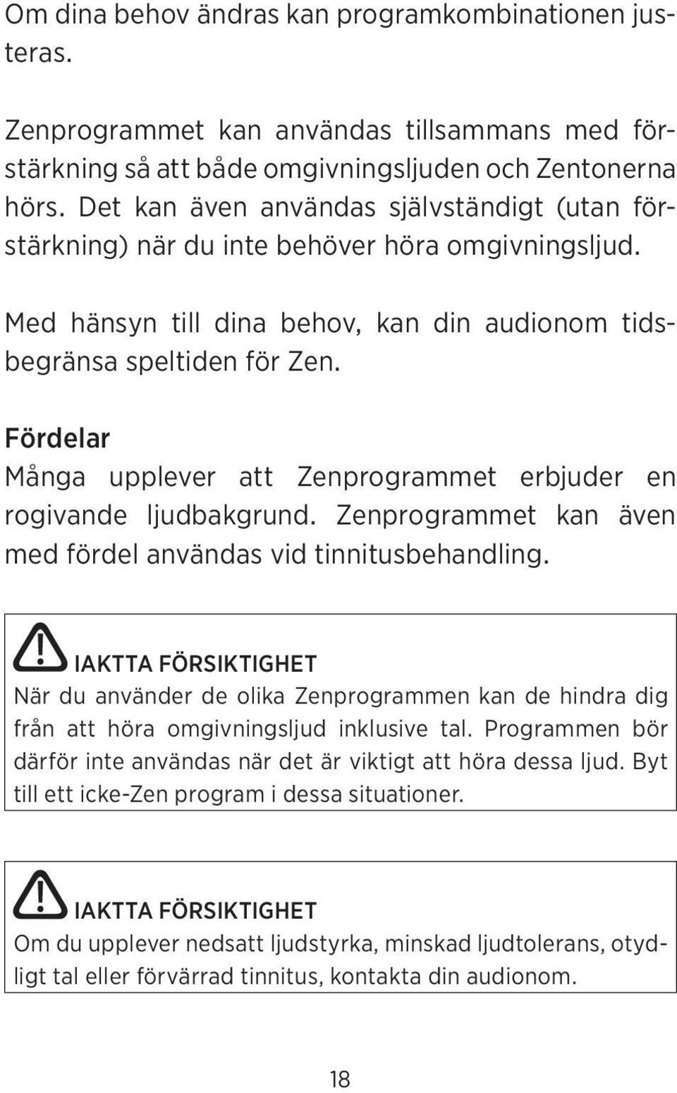 Fördelar Många upplever att Zenprogrammet erbjuder en ro givande ljudbakgrund. Zenprogrammet kan även med fördel användas vid tinnitusbehandling.