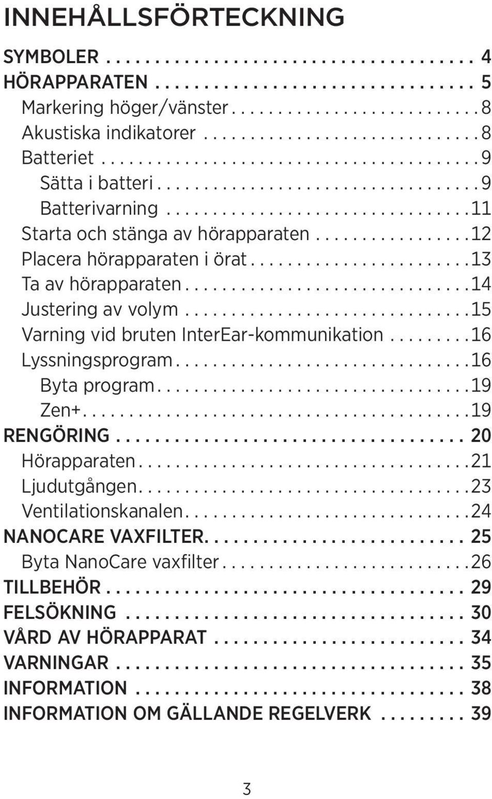 ................12 Placera hörapparaten i örat........................13 Ta av hörapparaten...............................14 Justering av volym...............................15 Varning vid bruten InterEar-kommunikation.