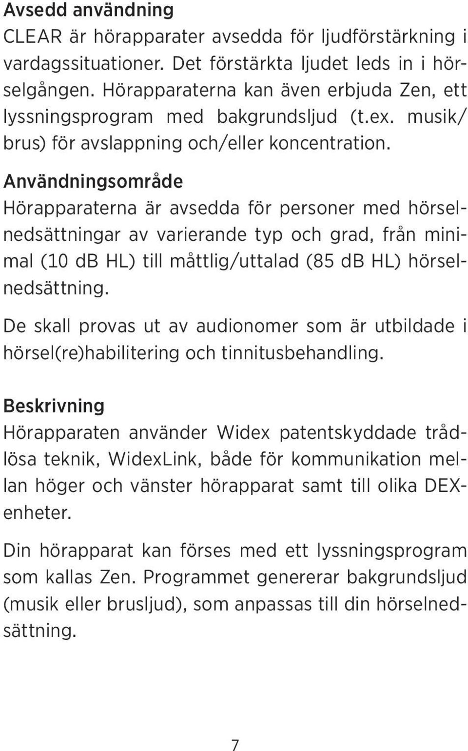 Användningsområde Hörapparaterna är avsedda för personer med hörselnedsättningar av varierande typ och grad, från minimal (10 db HL) till måttlig/uttalad (85 db HL) hörselnedsättning.