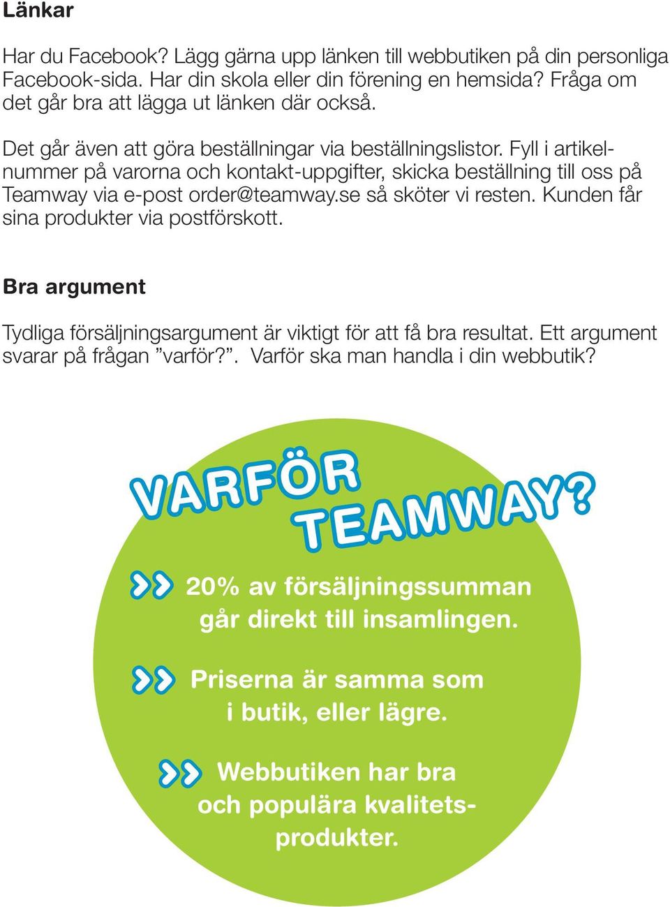 Fyll i artikelnummer på varorna och kontakt-uppgifter, skicka beställning till oss på Teamway via e-post order@teamway.se så sköter vi resten. Kunden får sina produkter via postförskott.