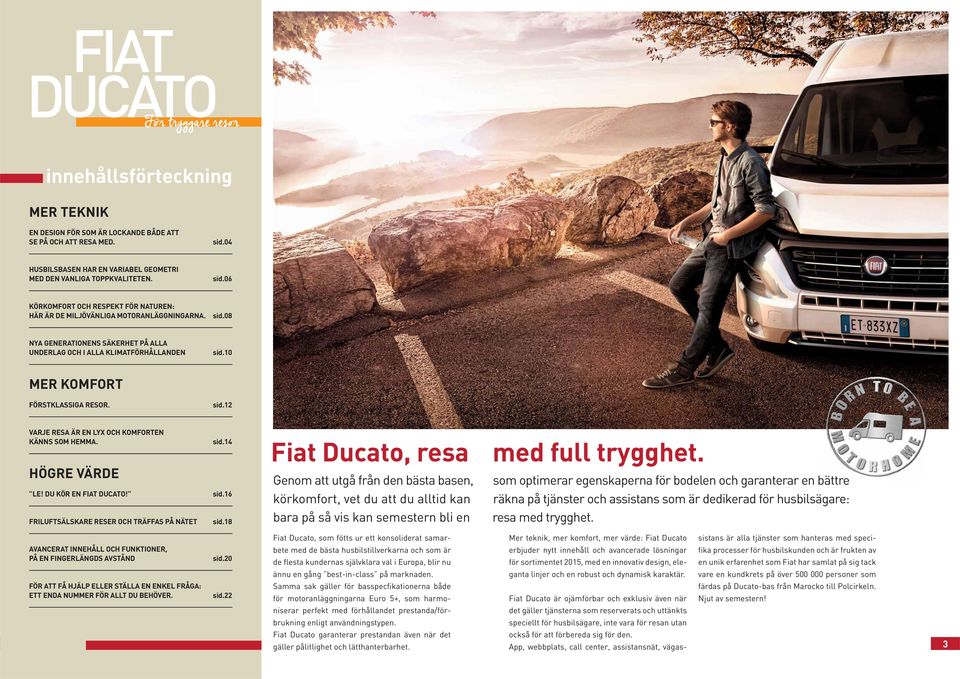 10 MER KOMFORT FÖRSTKLASSIGA RESOR. sid.12 VARJE RESA ÄR EN LYX OCH KOMFORTEN KÄNNS SOM HEMMA. HÖGRE VÄRDE LE! DU KÖR EN FIAT DUCATO! FRILUFTSÄLSKARE RESER OCH TRÄFFAS PÅ NÄTET sid.14 sid.16 sid.