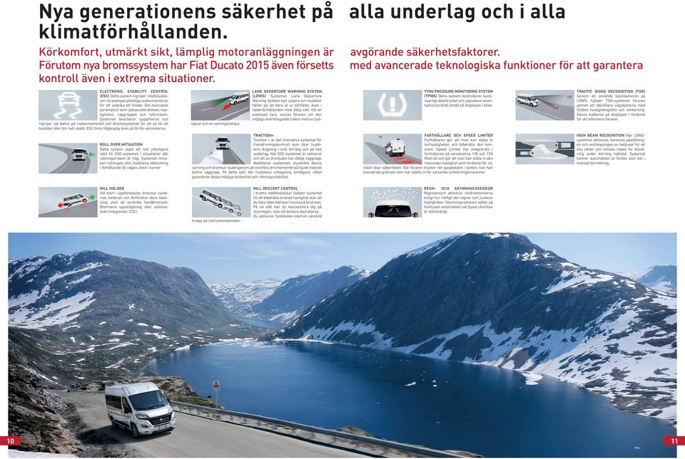 ELECTRONIC STABILITY CONTROL (ESC) Detta system ingriper i nödsituationer, till exempel plötsliga undanmanövrar för att undvika ett hinder.