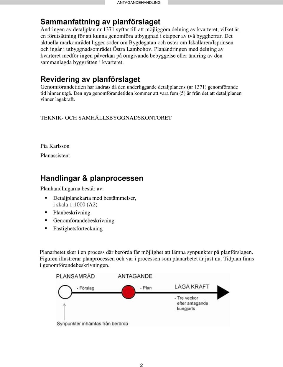 Planändringen med delning av kvarteret medför ingen påverkan på omgivande bebyggelse eller ändring av den sammanlagda byggrätten i kvarteret.