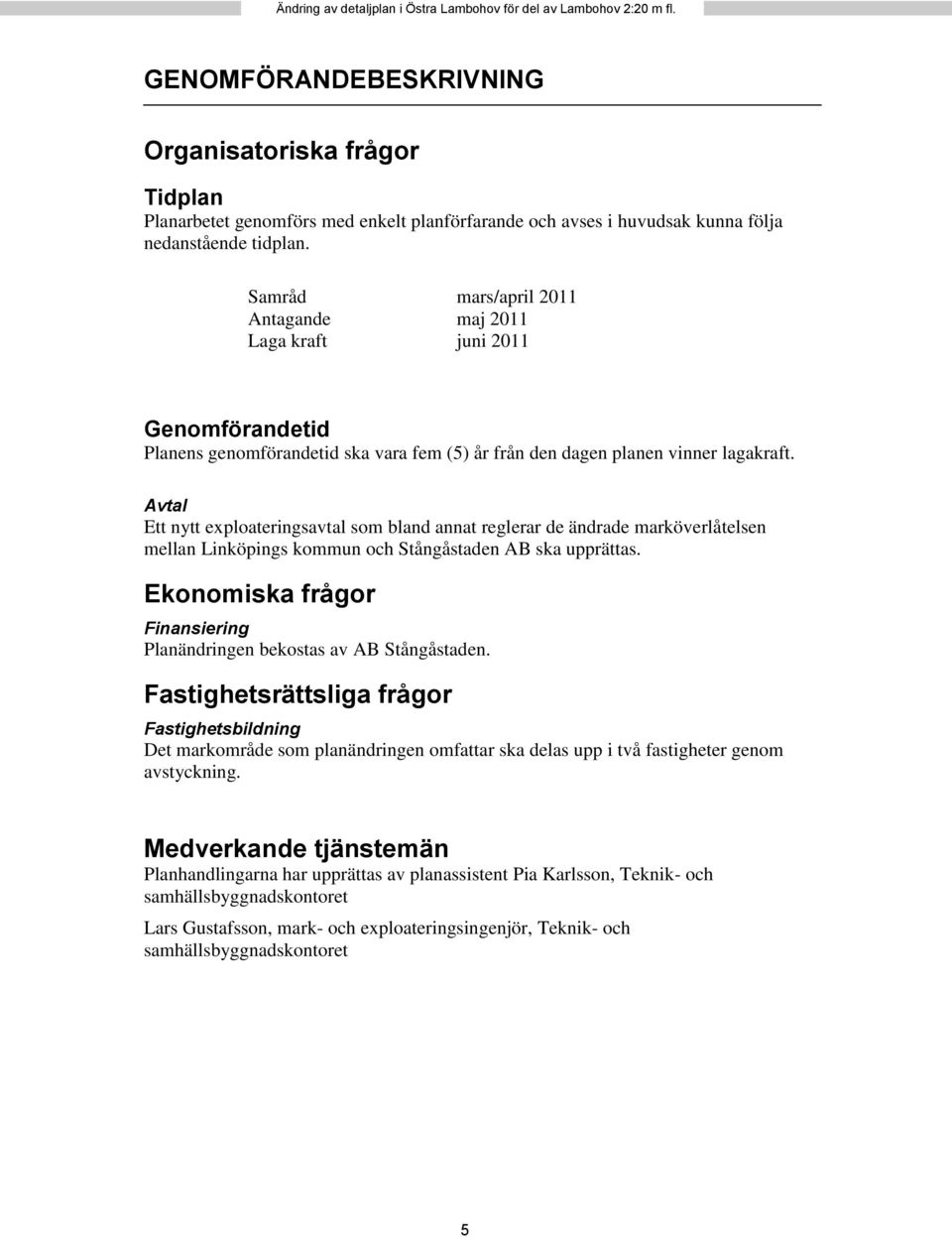 Samråd mars/april 2011 Antagande maj 2011 Laga kraft juni 2011 Genomförandetid Planens genomförandetid ska vara fem (5) år från den dagen planen vinner lagakraft.