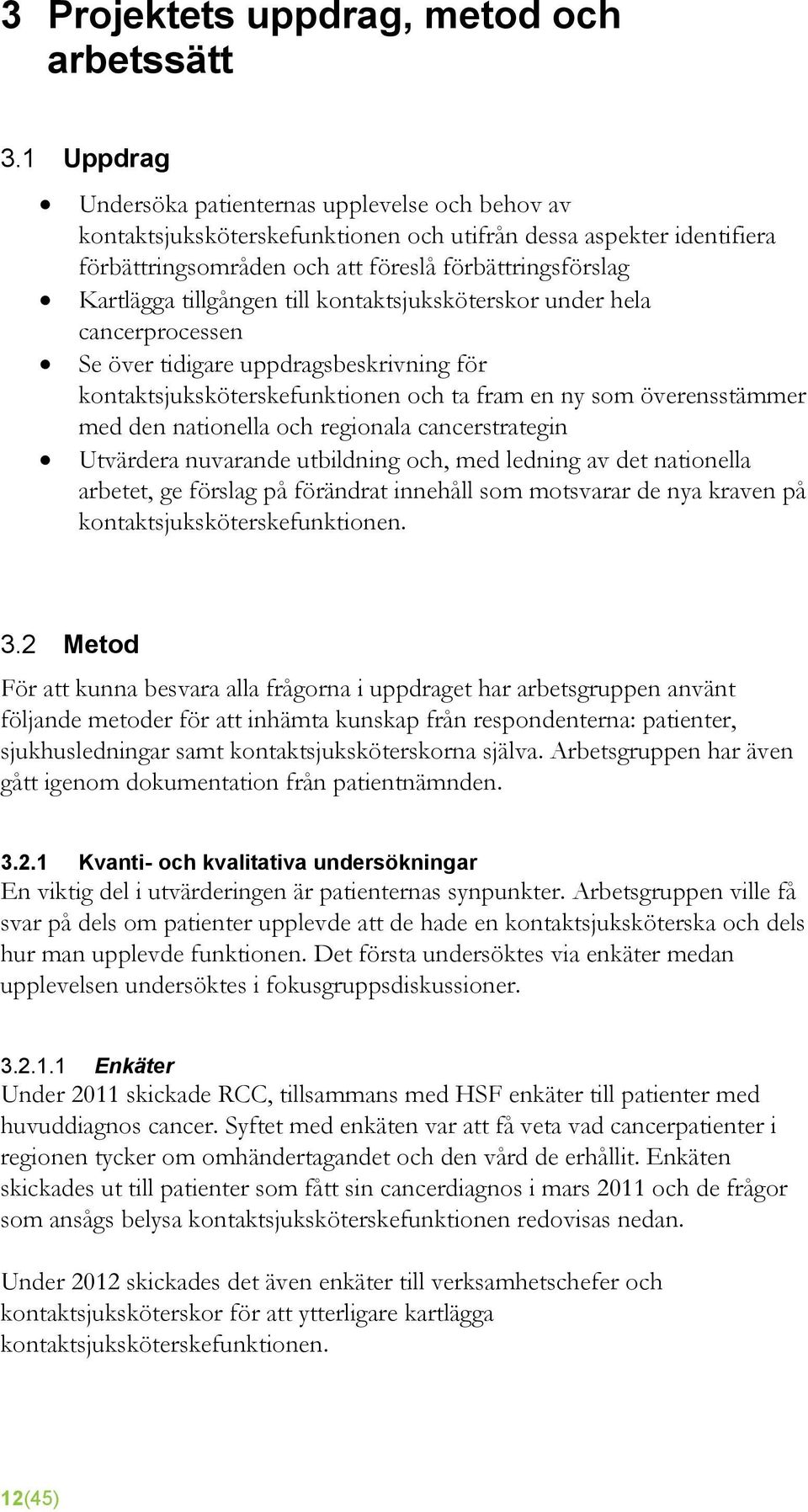 tillgången till kontaktsjuksköterskor under hela cancerprocessen Se över tidigare uppdragsbeskrivning för kontaktsjuksköterskefunktionen och ta fram en ny som överensstämmer med den nationella och