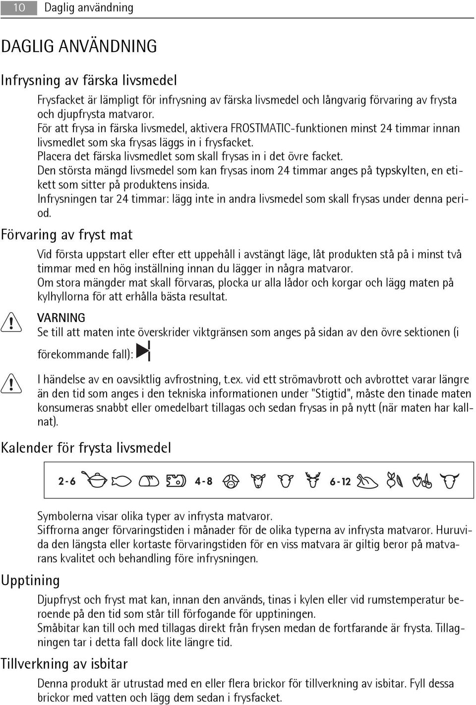 Placera det färska livsmedlet som skall frysas in i det övre facket. Den största mängd livsmedel som kan frysas inom 24 timmar anges på typskylten, en etikett som sitter på produktens insida.