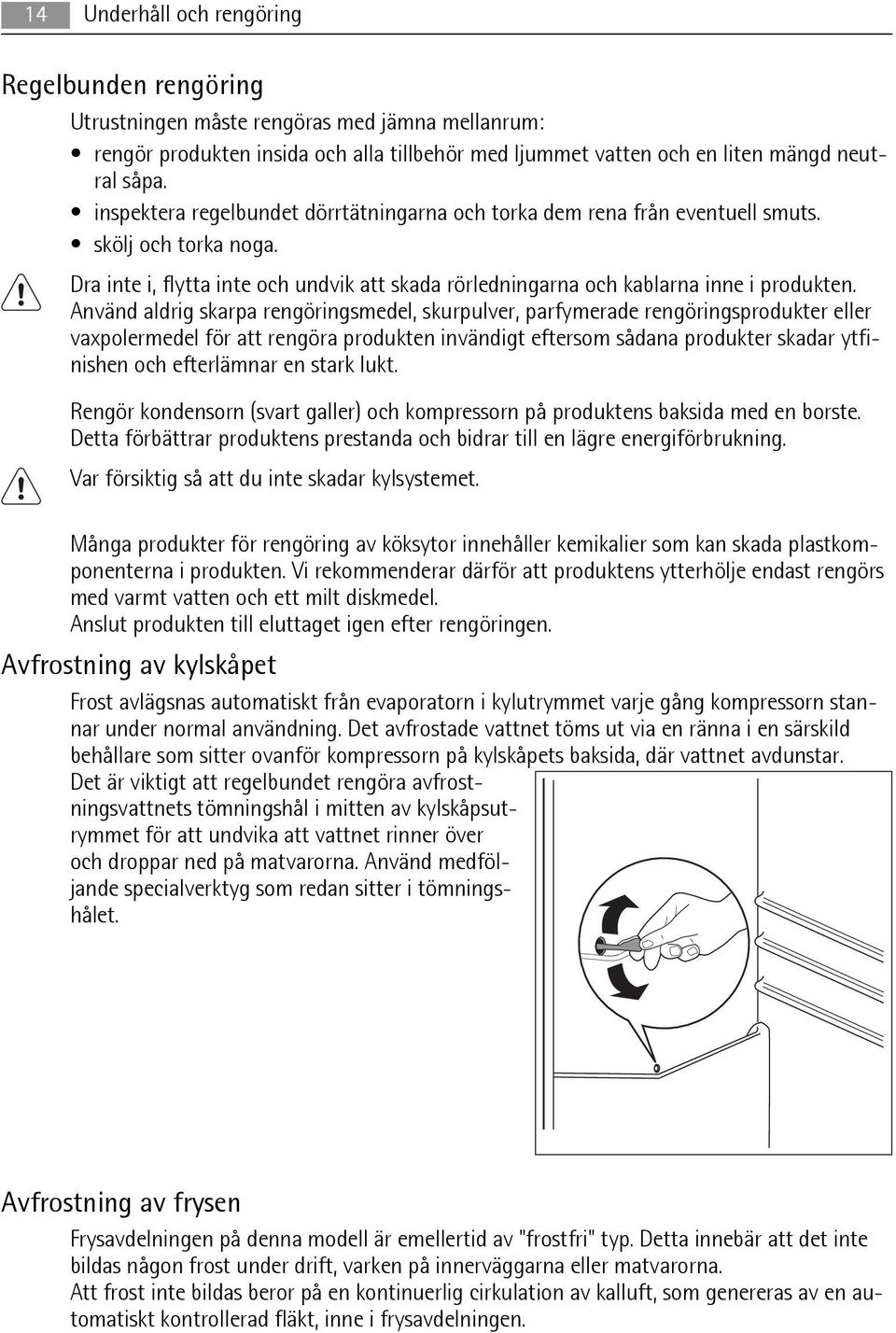 Använd aldrig skarpa rengöringsmedel, skurpulver, parfymerade rengöringsprodukter eller vaxpolermedel för att rengöra produkten invändigt eftersom sådana produkter skadar ytfinishen och efterlämnar