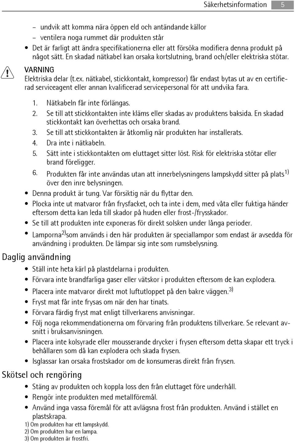 nätkabel, stickkontakt, kompressor) får endast bytas ut av en certifierad serviceagent eller annan kvalificerad servicepersonal för att undvika fara. 1. Nätkabeln får inte förlängas. 2.